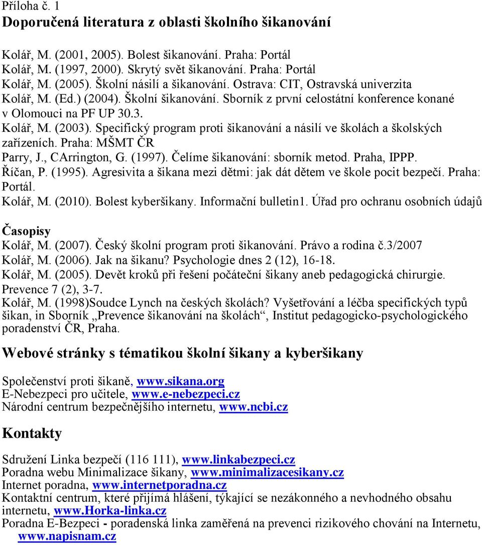 Specifický program proti šikanování a násilí ve školách a školských zařízeních. Praha: MŠMT ČR Parry, J., CArrington, G. (1997). Čelíme šikanování: sborník metod. Praha, IPPP. Říčan, P. (1995).