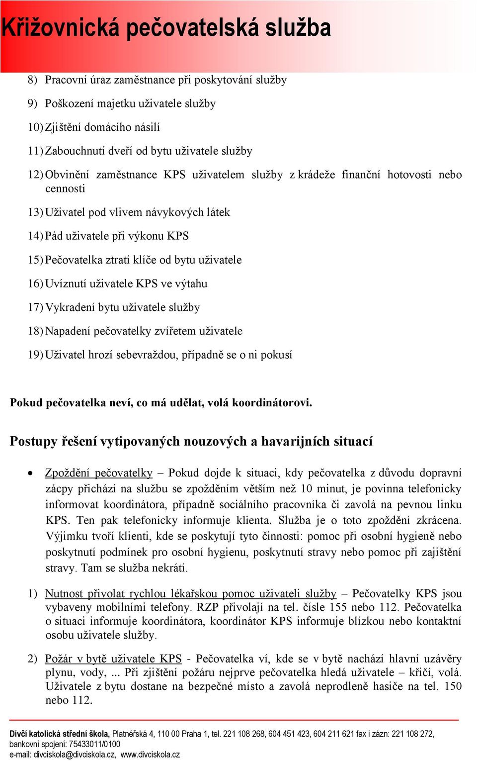 uživatele KPS ve výtahu 17) Vykradení bytu uživatele služby 18) Napadení pečovatelky zvířetem uživatele 19) Uživatel hrozí sebevraždou, případně se o ni pokusí Pokud pečovatelka neví, co má udělat,