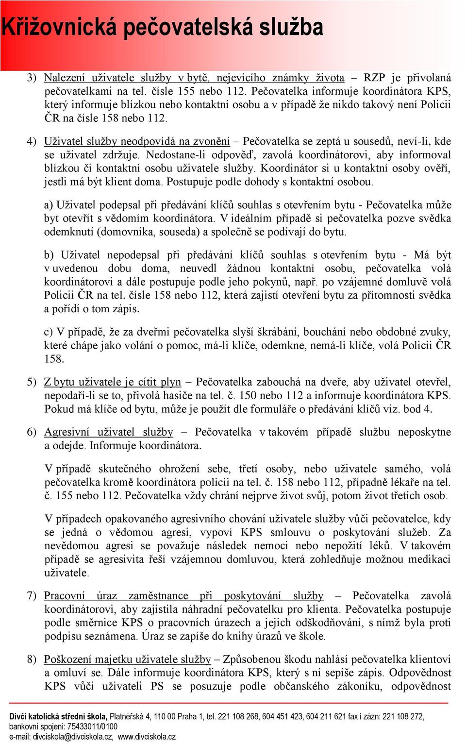 4) Uživatel služby neodpovídá na zvonění Pečovatelka se zeptá u sousedů, neví-li, kde se uživatel zdržuje.