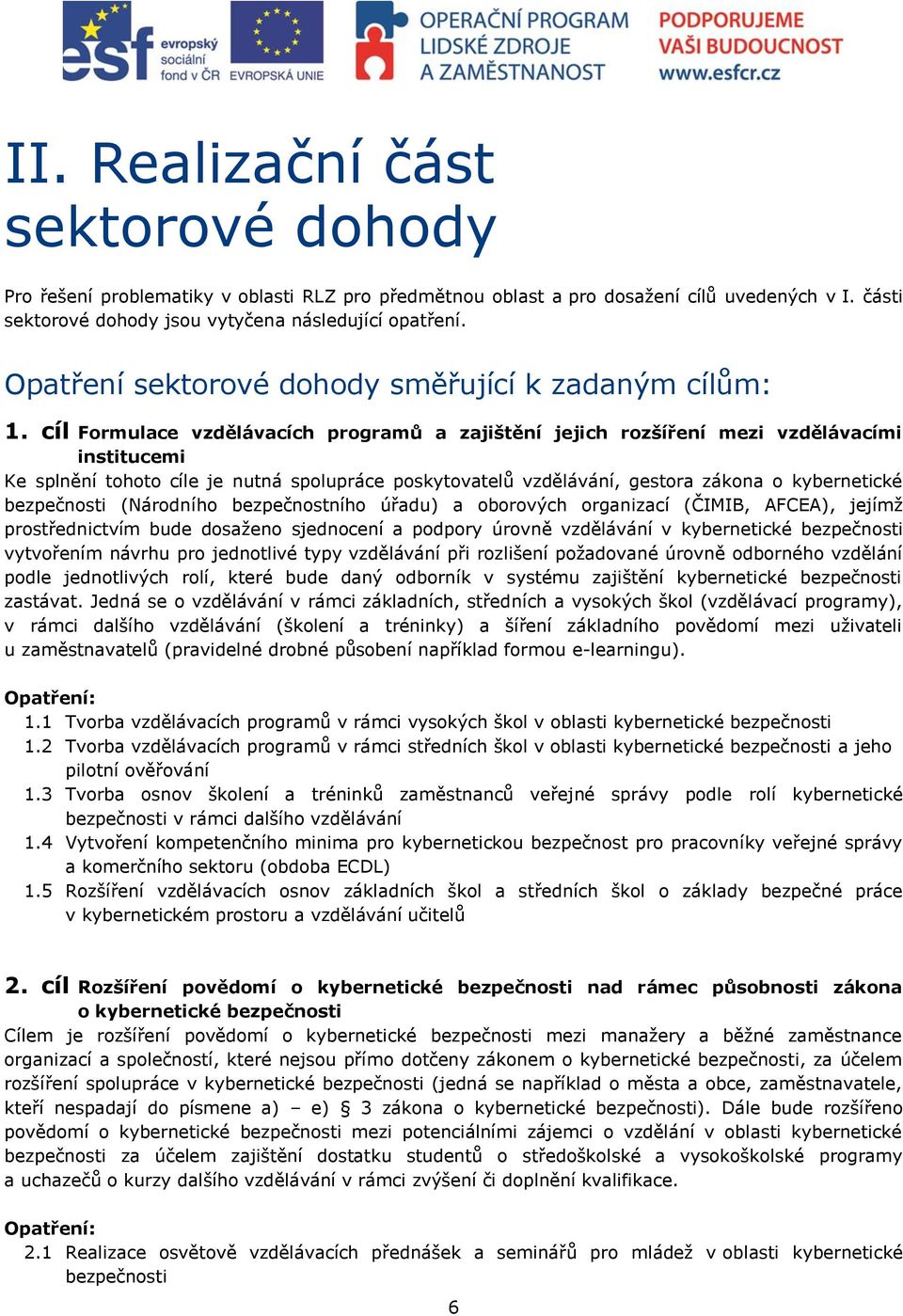 cíl Formulace vzdělávacích programů a zajištění jejich rozšíření mezi vzdělávacími institucemi Ke splnění tohoto cíle je nutná spolupráce poskytovatelů vzdělávání, gestora zákona o kybernetické