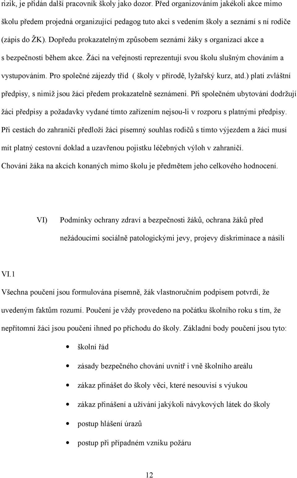 Pro společné zájezdy tříd ( školy v přírodě, lyžařský kurz, atd.) platí zvláštní předpisy, s nimiž jsou žáci předem prokazatelně seznámeni.