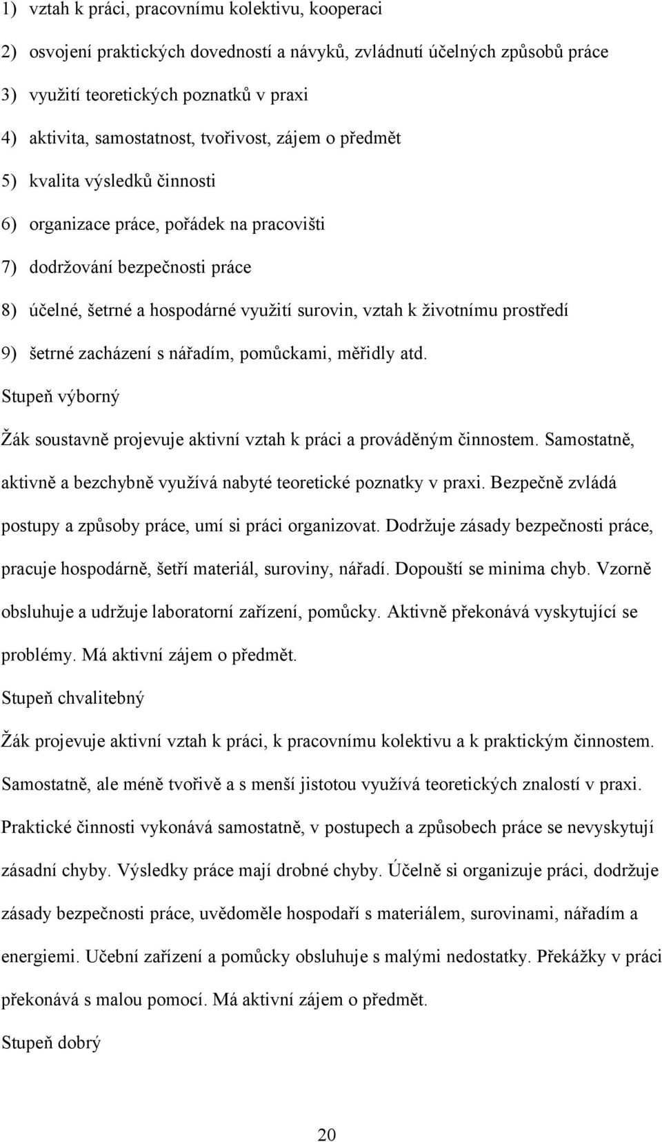 prostředí 9) šetrné zacházení s nářadím, pomůckami, měřidly atd. Stupeň výborný Žák soustavně projevuje aktivní vztah k práci a prováděným činnostem.