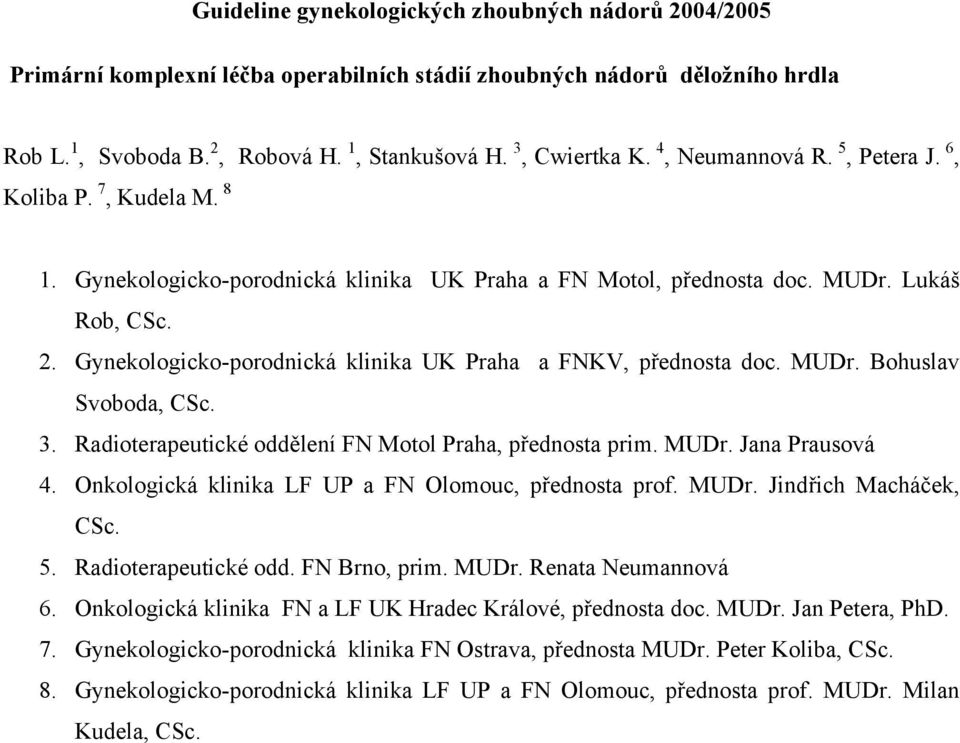 Gynekologicko-porodnická klinika UK Praha a FNKV, přednosta doc. MUDr. Bohuslav Svoboda, CSc. 3. Radioterapeutické oddělení FN Motol Praha, přednosta prim. MUDr. Jana Prausová 4.