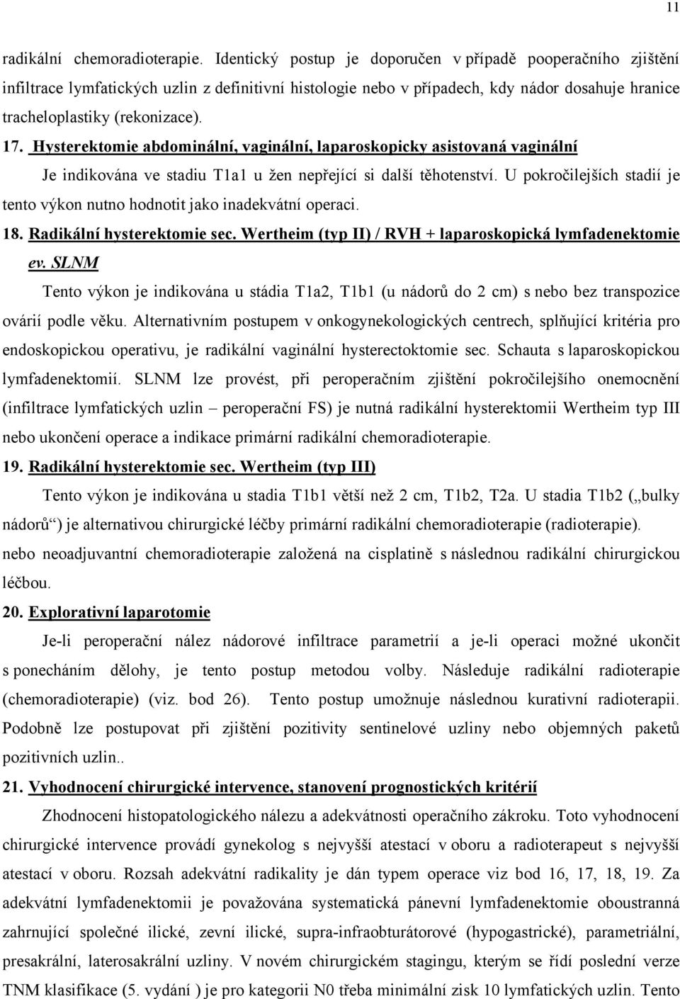 Hysterektomie abdominální, vaginální, laparoskopicky asistovaná vaginální Je indikována ve stadiu T1a1 u žen nepřející si další těhotenství.