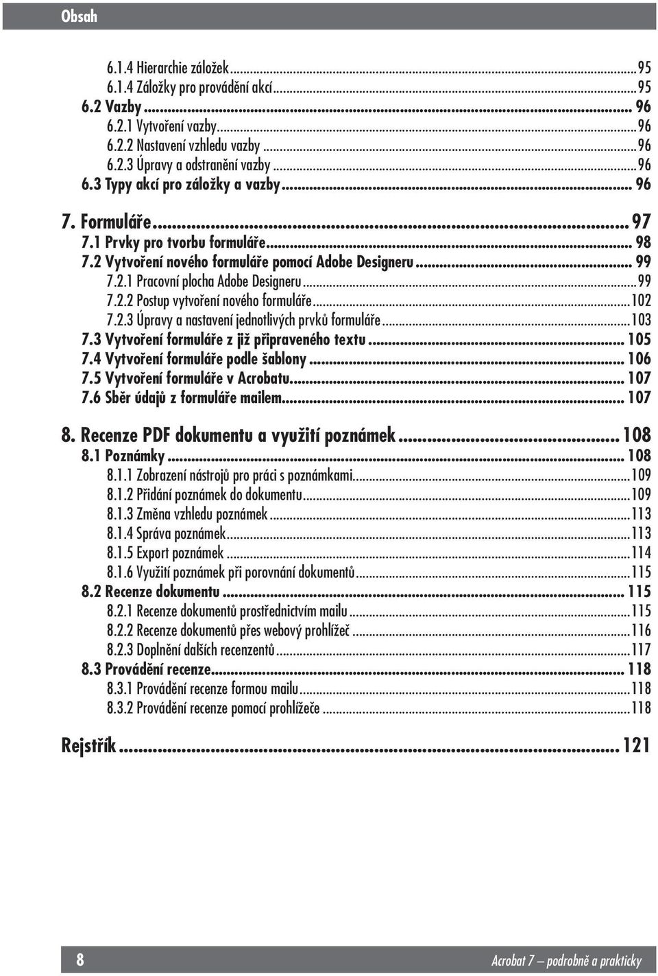 ..102 7.2.3 Úpravy a nastavení jednotlivých prvků formuláře...103 7.3 Vytvoření formuláře z již připraveného textu... 105 7.4 Vytvoření formuláře podle šablony... 106 7.