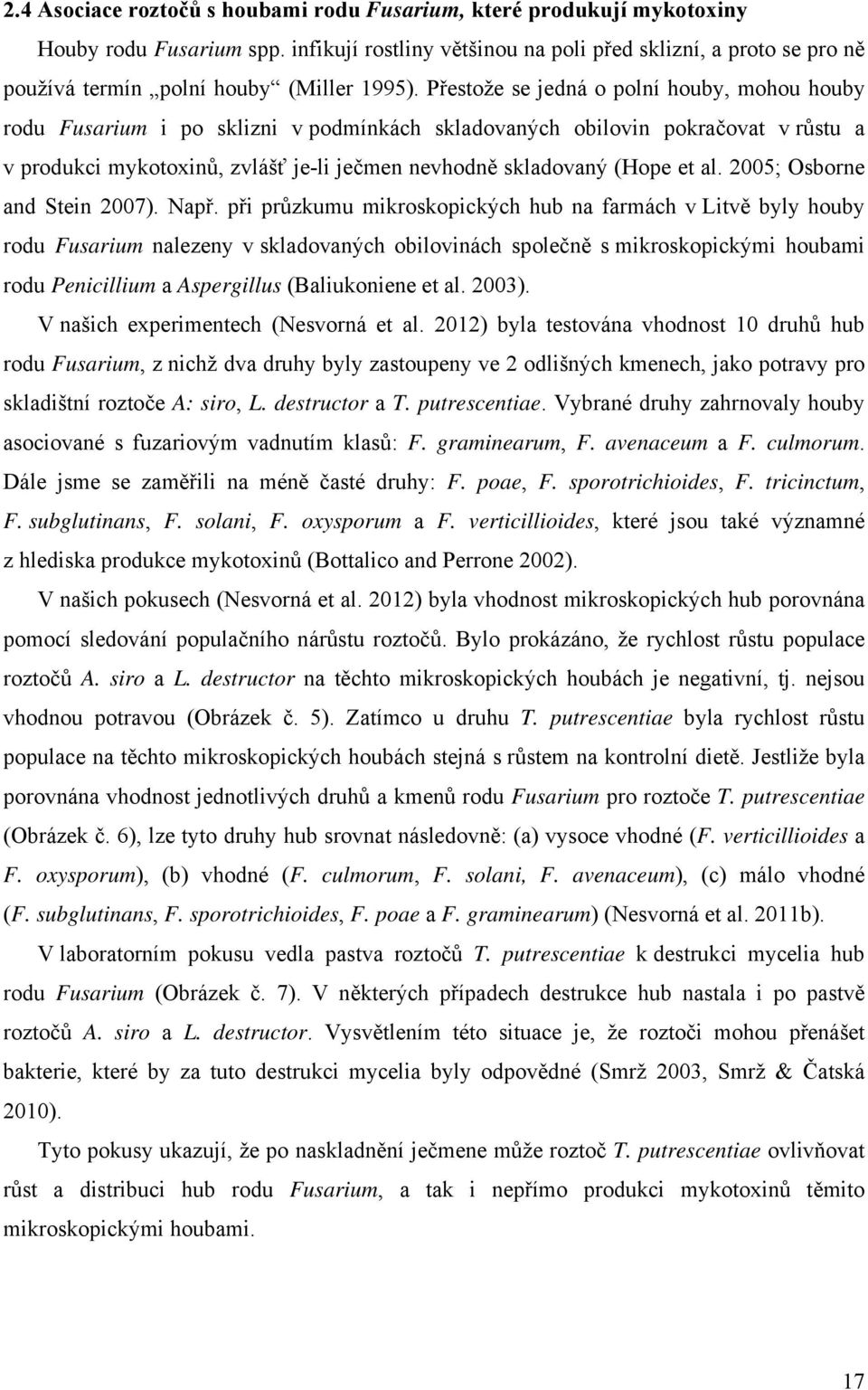 Přestože se jedná o polní houby, mohou houby rodu Fusarium i po sklizni v podmínkách skladovaných obilovin pokračovat v růstu a v produkci mykotoxinů, zvlášť je-li ječmen nevhodně skladovaný (Hope et