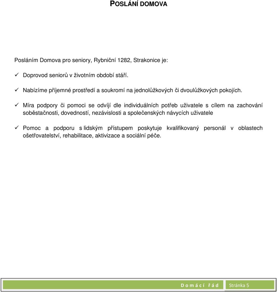 Míra podpory či pomoci se odvíjí dle individuálních potřeb uživatele s cílem na zachování soběstačnosti, dovedností, nezávislosti a