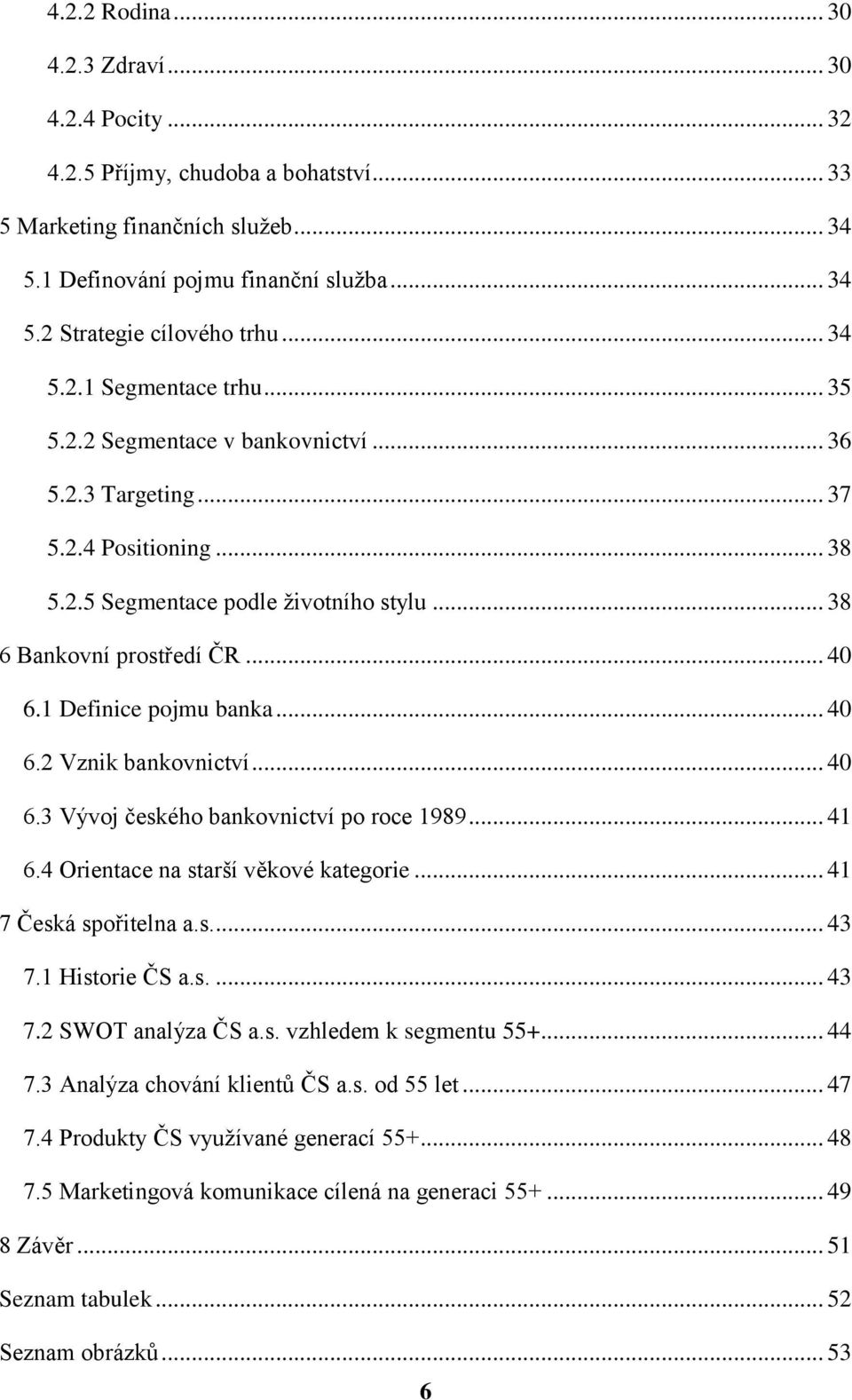 1 Definice pojmu banka... 40 6.2 Vznik bankovnictví... 40 6.3 Vývoj českého bankovnictví po roce 1989... 41 6.4 Orientace na starší věkové kategorie... 41 7 Česká spořitelna a.s.... 43 7.