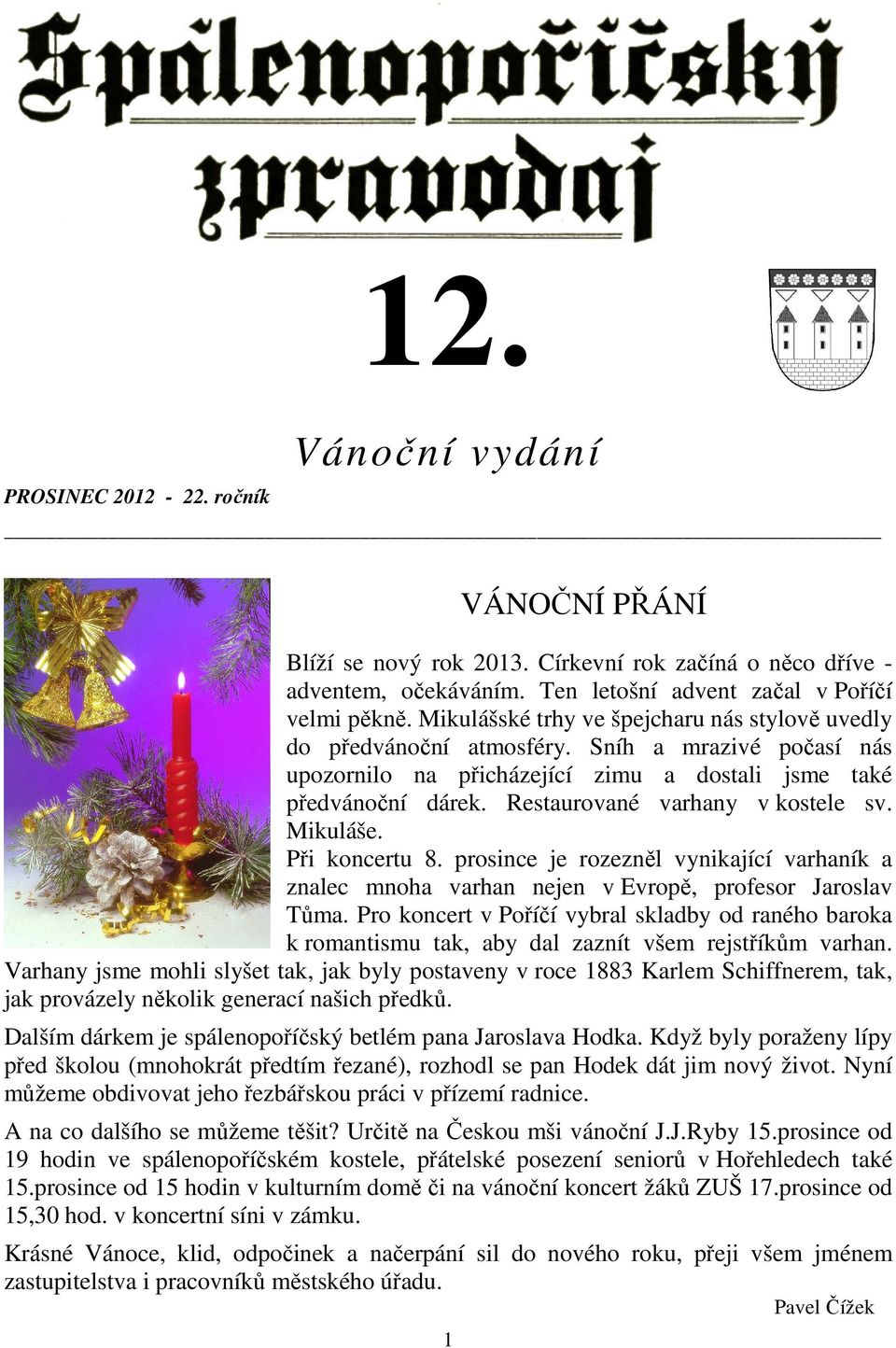 Restaurované varhany v kostele sv. Mikuláše. Při koncertu 8. prosince je rozezněl vynikající varhaník a znalec mnoha varhan nejen v Evropě, profesor Jaroslav Tůma.