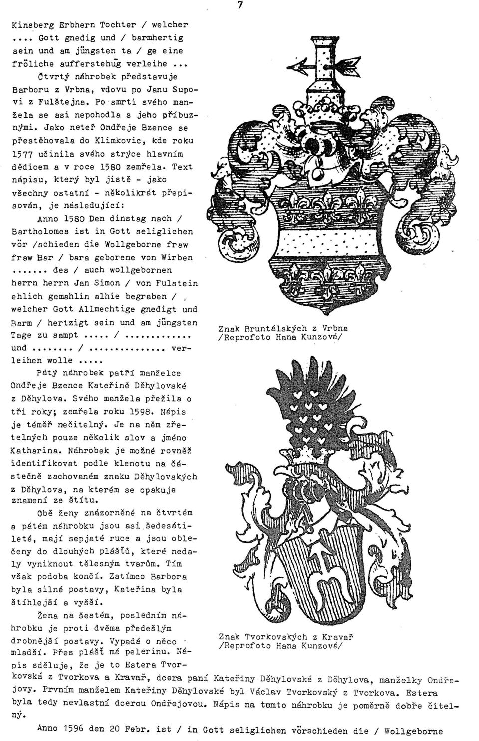 Text nápisu, který byl jistě - jako všechny ostatní - několikrát přepisován, je následující: Anno 1580 Den dinstag nach / Bartholomes ist in Gott seliglichen vor /schieden die Wollgeborne fraw fraw