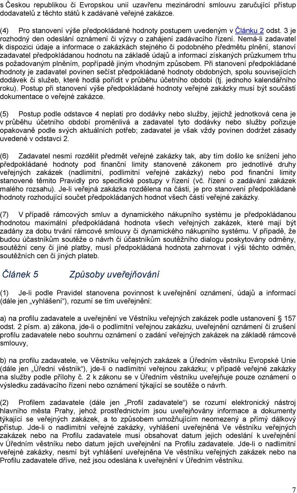 Nemá-li zadavatel k dispozici údaje a informace o zakázkách stejného či podobného předmětu plnění, stanoví zadavatel předpokládanou hodnotu na základě údajů a informací získaných průzkumem trhu s