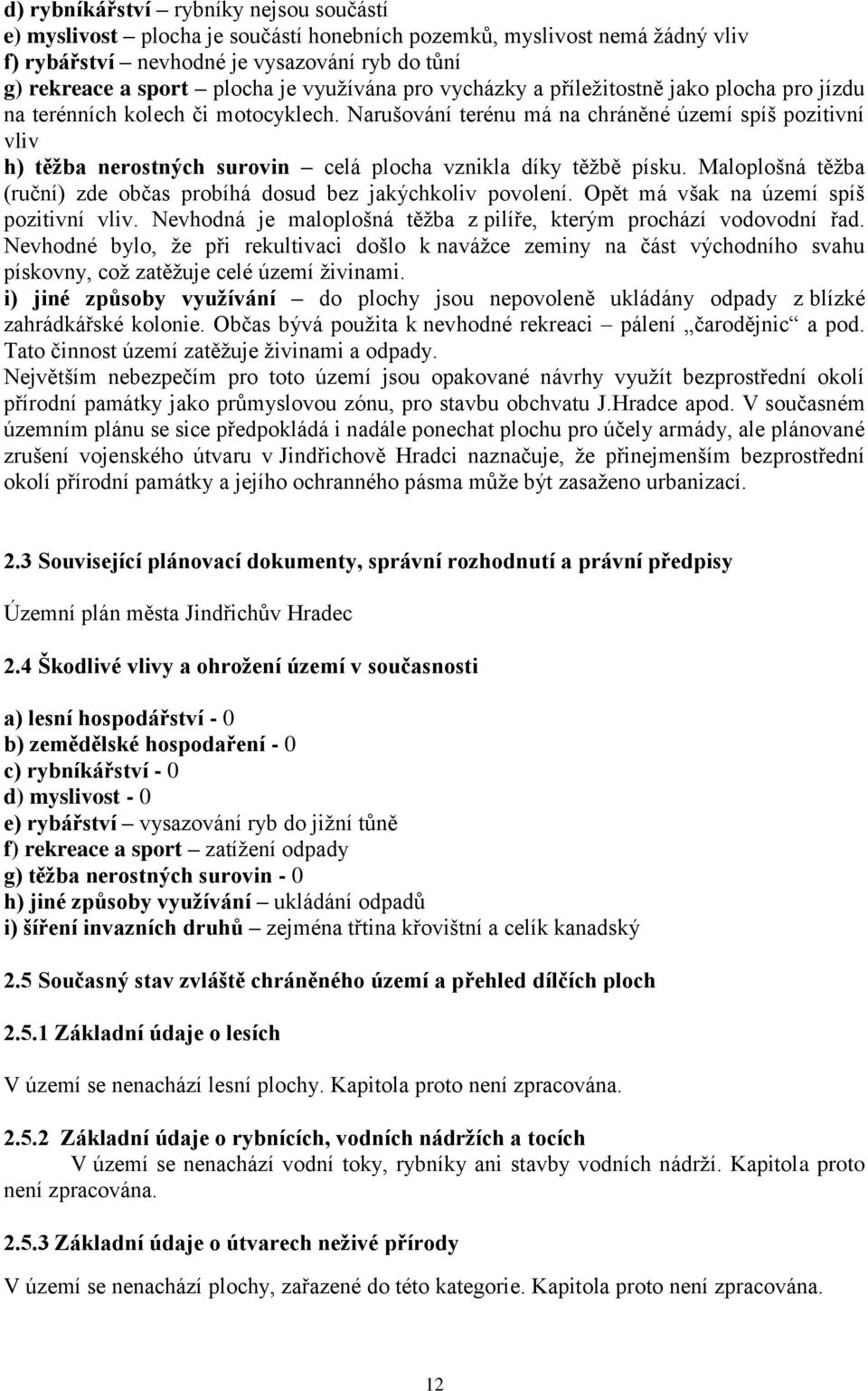 Narušování terénu má na chráněné území spíš pozitivní vliv h) těžba nerostných surovin celá plocha vznikla díky těžbě písku. Maloplošná těžba (ruční) zde občas probíhá dosud bez jakýchkoliv povolení.