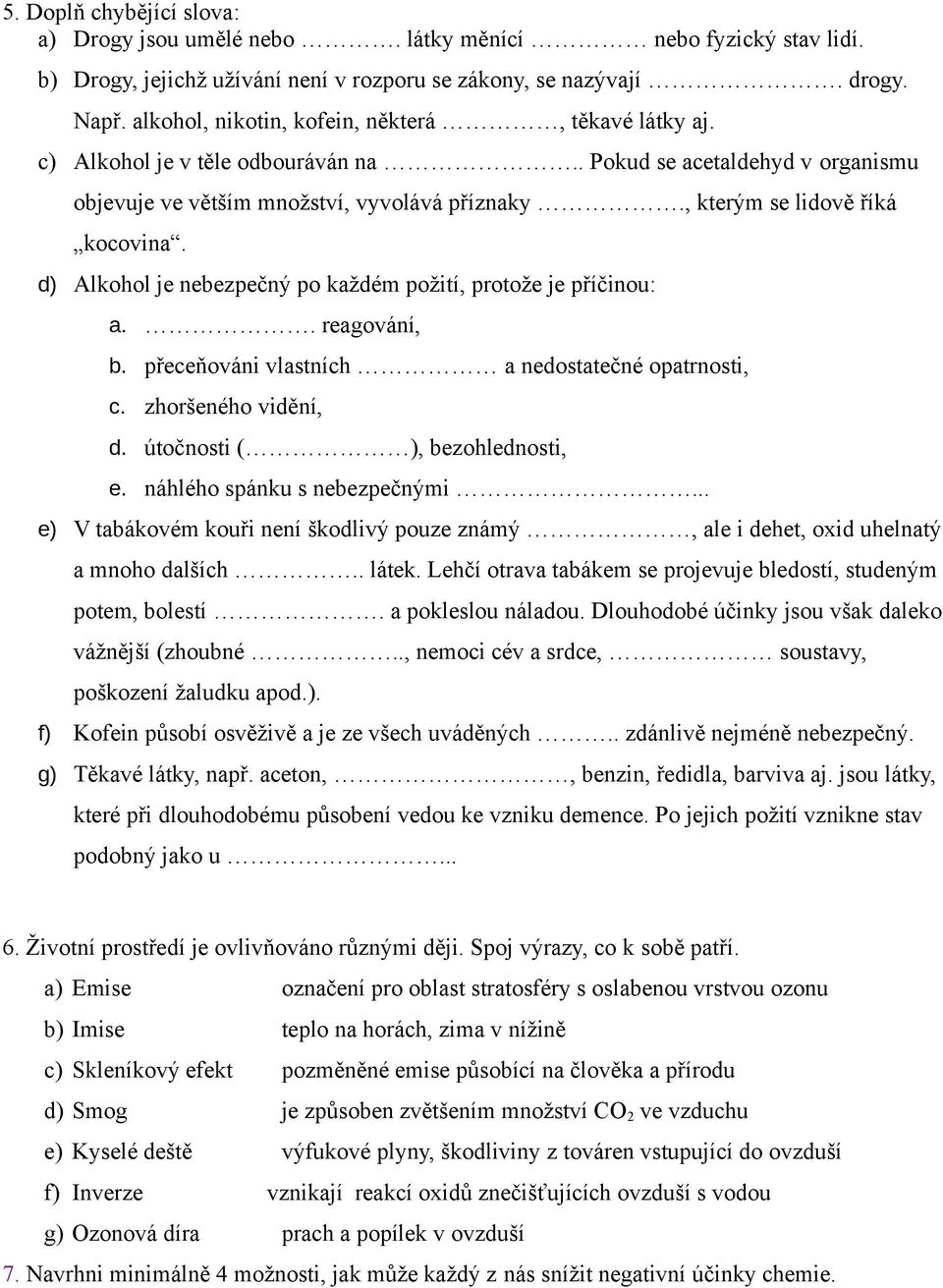 , kterým se lidově říká kocovina. d) Alkohol je nebezpečný po každém požití, protože je příčinou: a.. reagování, b. přeceňováni vlastních a nedostatečné opatrnosti, c. zhoršeného vidění, d.