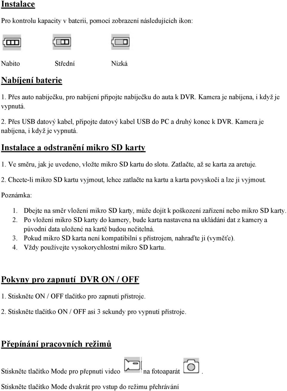 Ve směru, jak je uvedeno, vložte mikro SD kartu do slotu. Zatlačte, až se karta za aretuje. 2. Chcete-li mikro SD kartu vyjmout, lehce zatlačte na kartu a karta povyskočí a lze ji vyjmout.