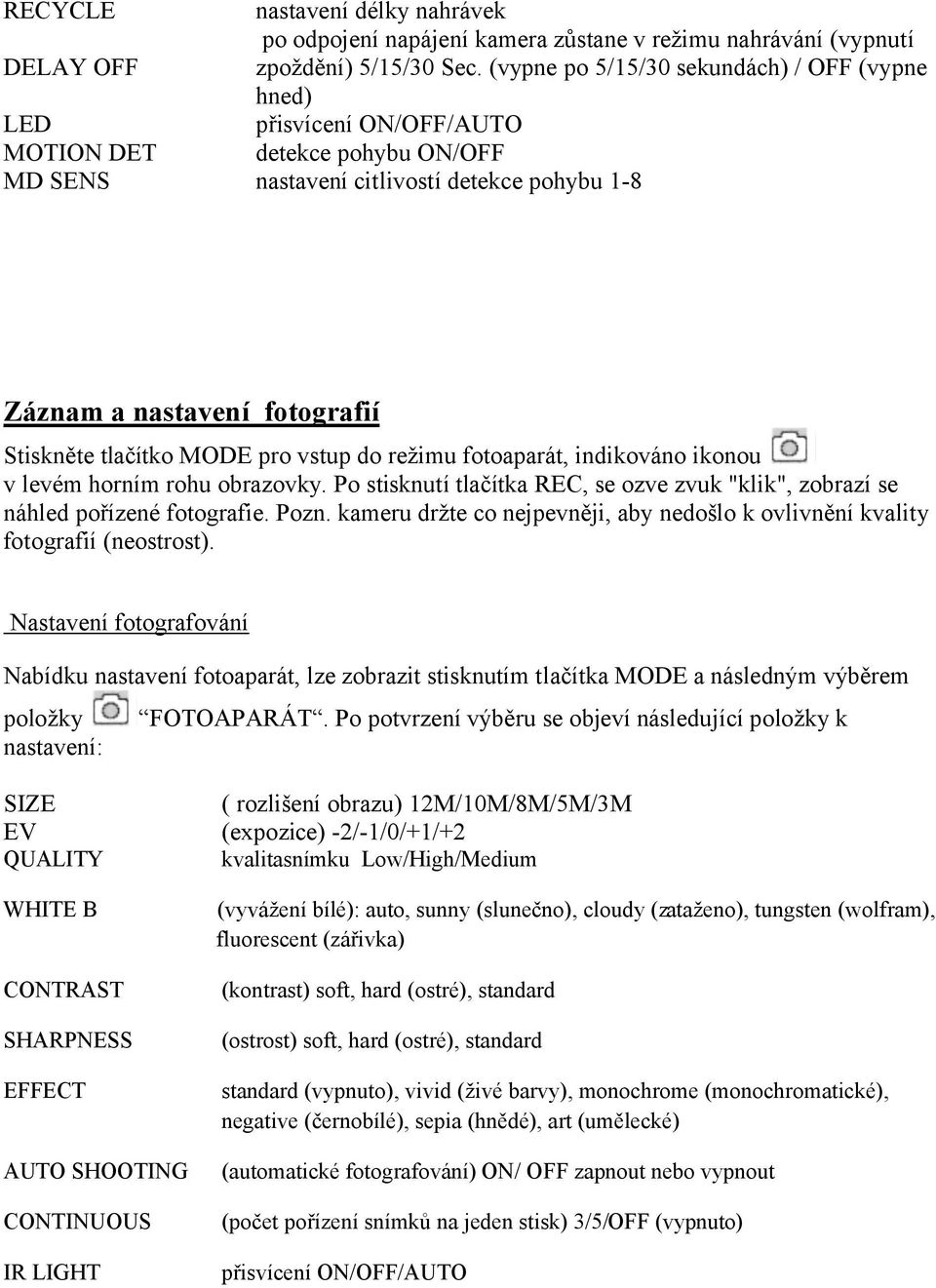 Stiskněte tlačítko MODE pro vstup do režimu fotoaparát, indikováno ikonou v levém horním rohu obrazovky. Po stisknutí tlačítka REC, se ozve zvuk "klik", zobrazí se náhled pořízené fotografie. Pozn.