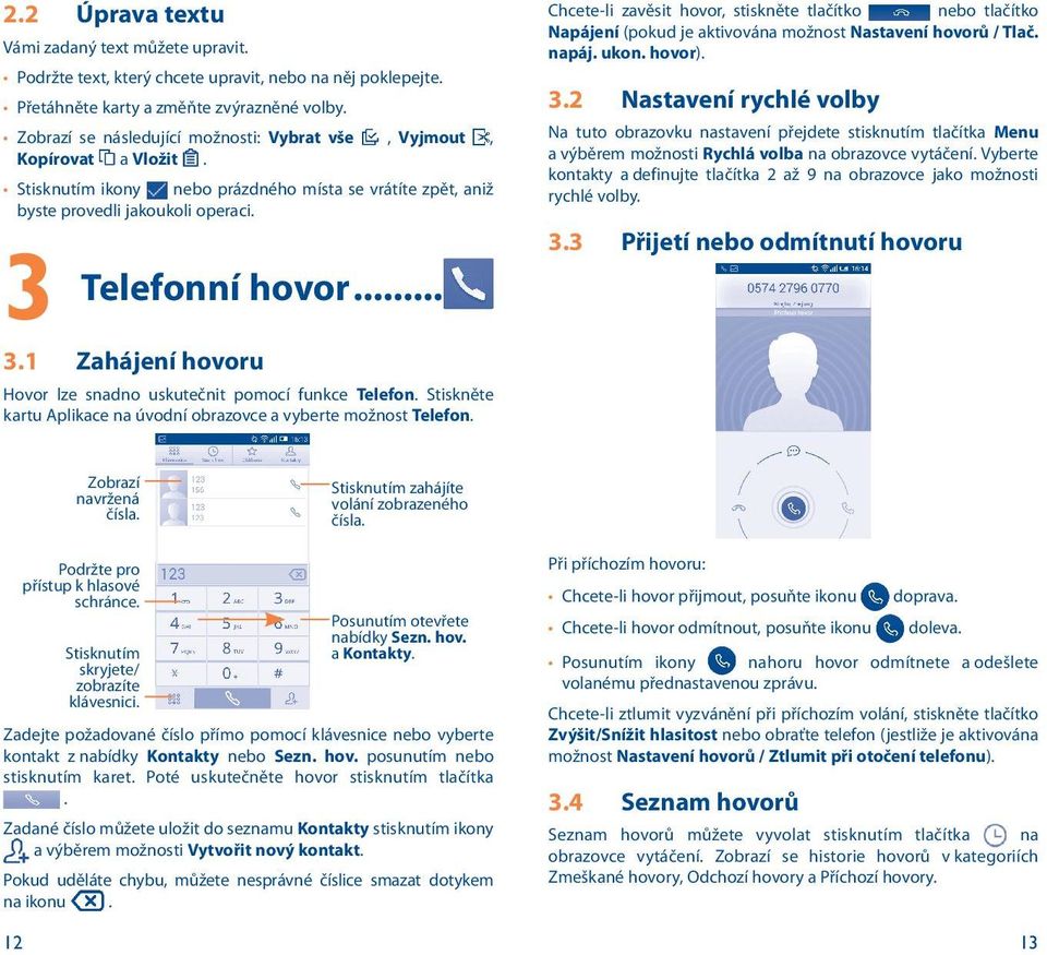 1 Zahájení hovoru Hovor lze snadno uskutečnit pomocí funkce Telefon. Stiskněte kartu Aplikace na úvodní obrazovce a vyberte možnost Telefon.