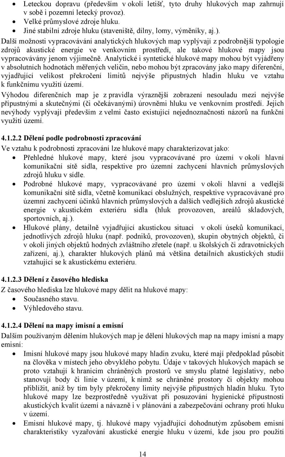 Další možnosti vypracovávání analytických hlukových map vyplývají z podrobnější typologie zdrojů akustické energie ve venkovním prostředí, ale takové hlukové mapy jsou vypracovávány jenom výjimečně.