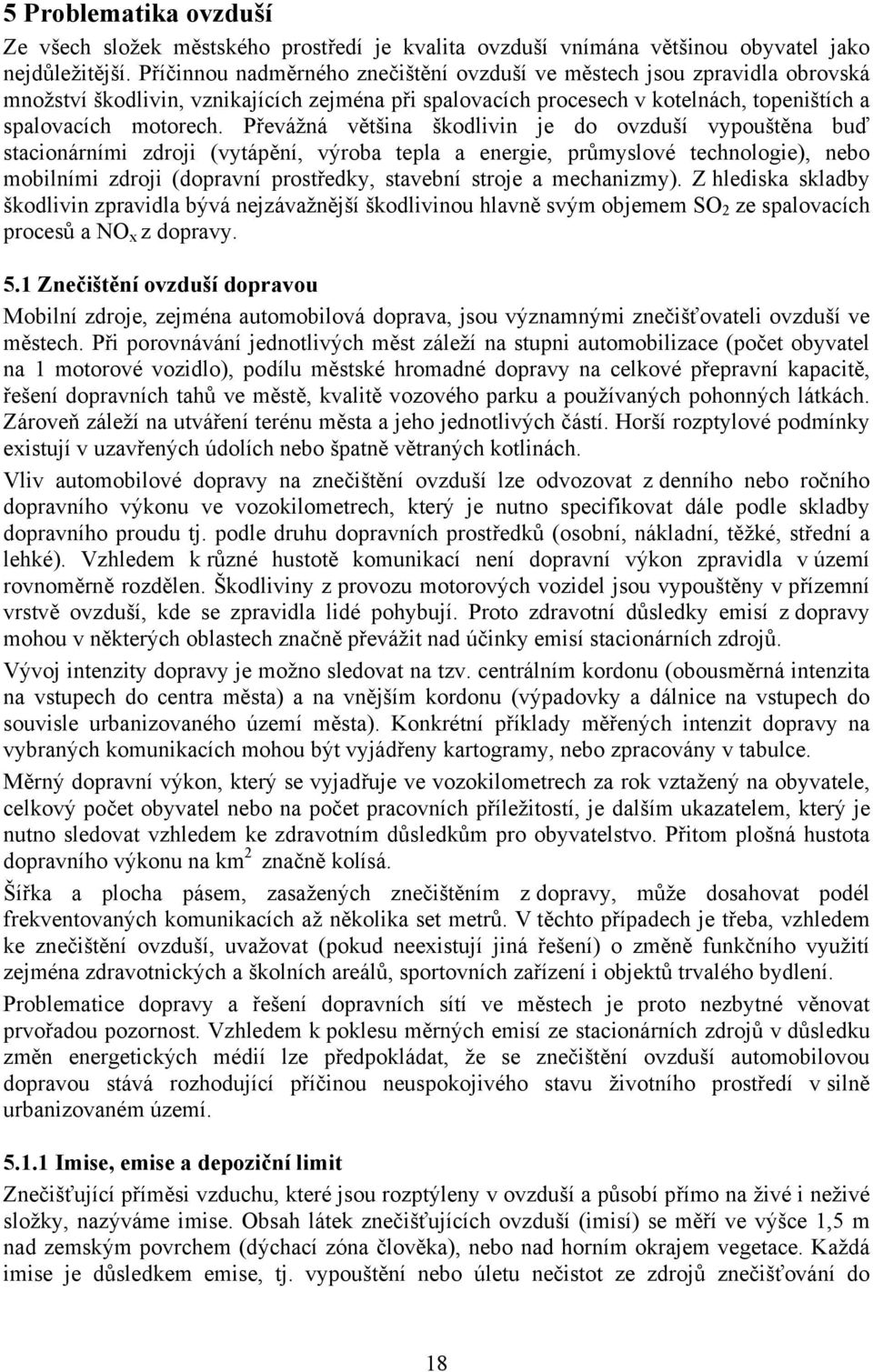 Převážná většina škodlivin je do ovzduší vypouštěna buď stacionárními zdroji (vytápění, výroba tepla a energie, průmyslové technologie), nebo mobilními zdroji (dopravní prostředky, stavební stroje a