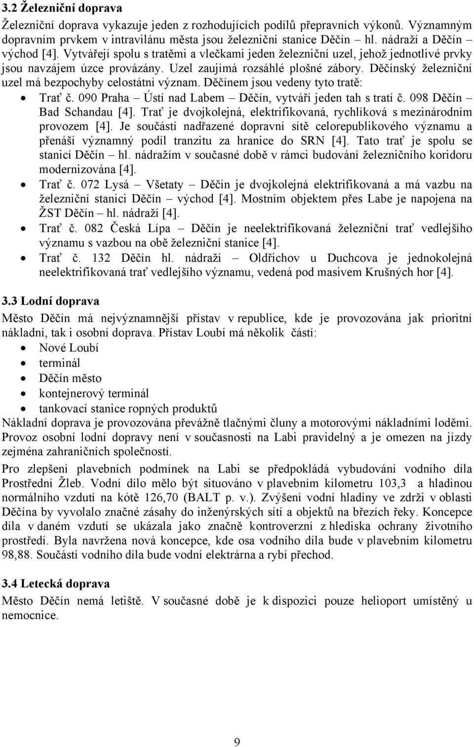 Děčínský železniční uzel má bezpochyby celostátní význam. Děčínem jsou vedeny tyto tratě: Trať č. 090 Praha Ústí nad Labem Děčín, vytváří jeden tah s tratí č. 098 Děčín Bad Schandau [4].