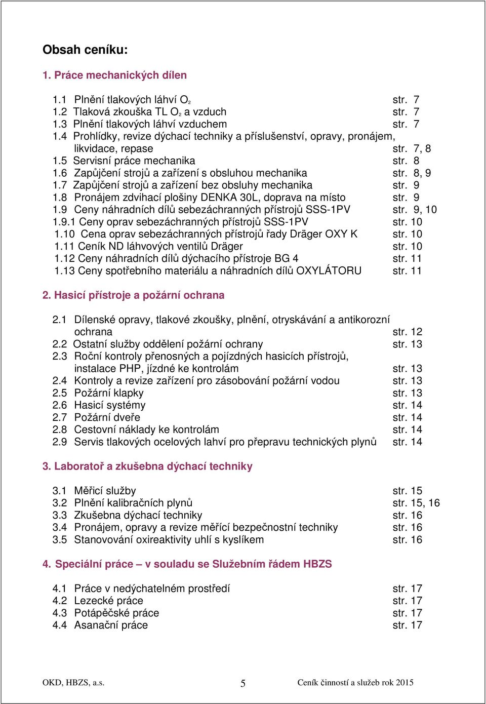 9 1.9 Ceny náhradních dílů sebezáchranných přístrojů SSS-1PV str. 9, 10 1.9.1 Ceny oprav sebezáchranných přístrojů SSS-1PV str. 10 1.10 Cena oprav sebezáchranných přístrojů řady Dräger OXY K str.