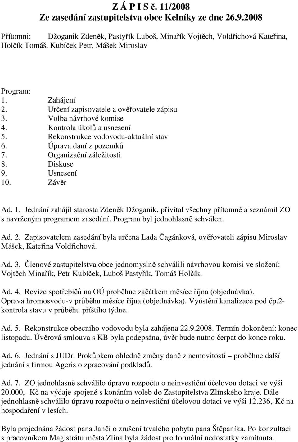 Volba návrhové komise 4. Kontrola úkolů a usnesení 5. Rekonstrukce vodovodu-aktuální stav 6. Úprava daní z pozemků 7. Organizační záležitosti 8. Diskuse 9. Usnesení 10