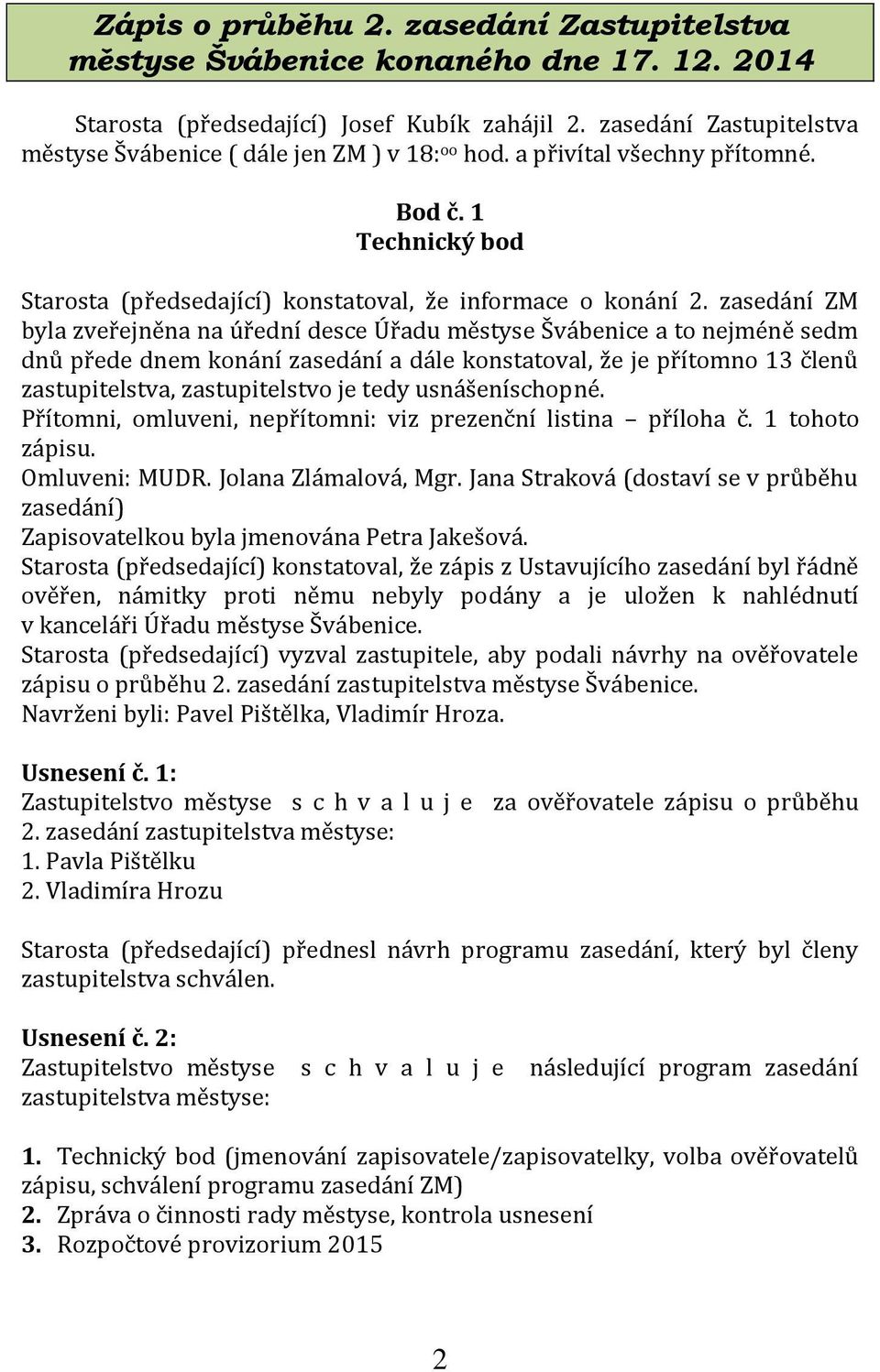 zasedání ZM byla zveřejněna na úřední desce Úřadu městyse Švábenice a to nejméně sedm dnů přede dnem konání zasedání a dále konstatoval, že je přítomno 13 členů zastupitelstva, zastupitelstvo je tedy