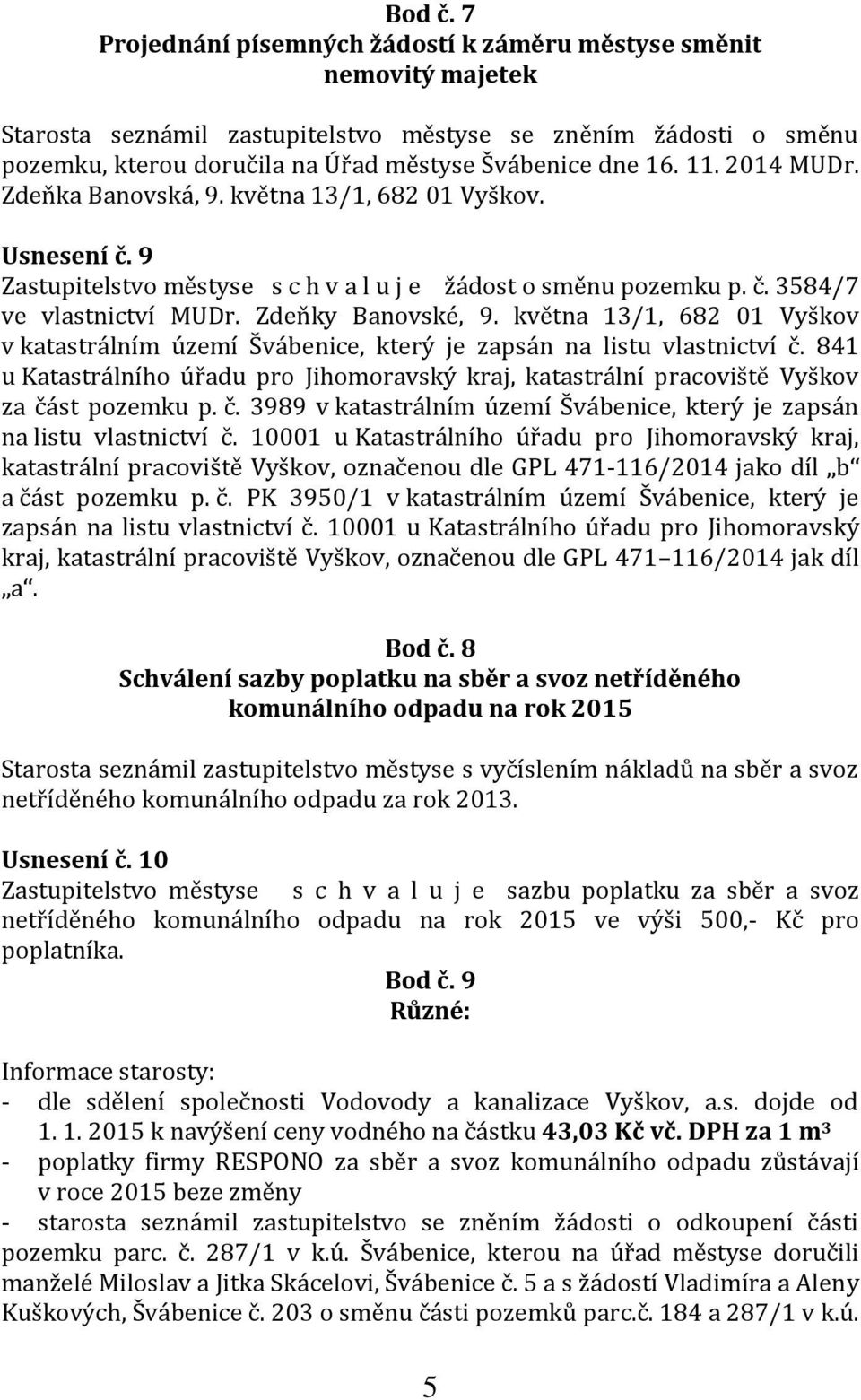 11. 2014 MUDr. Zdeňka Banovská, 9. května 13/1, 682 01 Vyškov. Usnesení č. 9 Zastupitelstvo městyse s c h v a l u j e žádost o směnu pozemku p. č. 3584/7 ve vlastnictví MUDr. Zdeňky Banovské, 9.