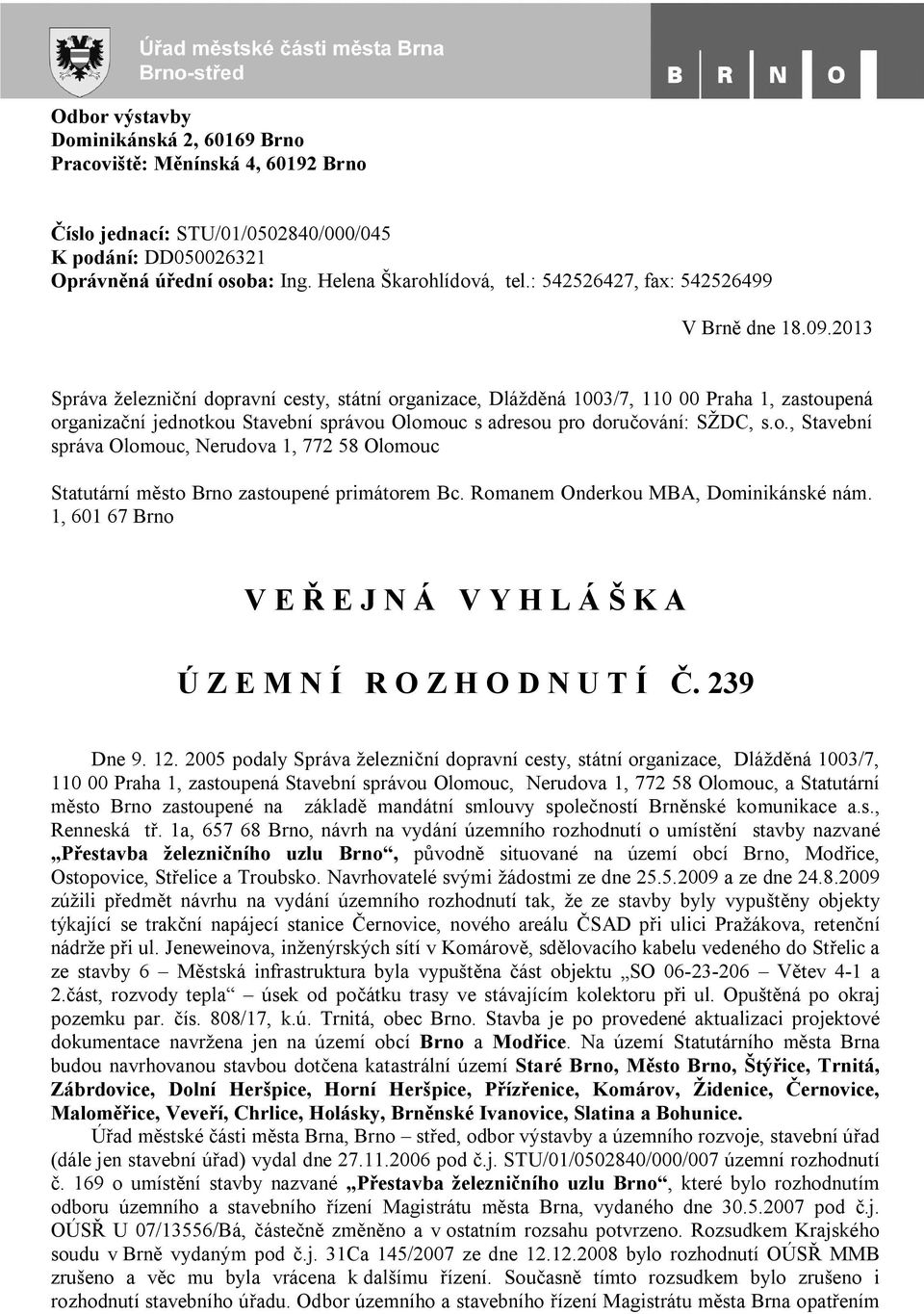 2013 Správa železniční dopravní cesty, státní organizace, Dlážděná 1003/7, 110 00 Praha 1, zastoupená organizační jednotkou Stavební správou Olomouc s adresou pro doručování: SŽDC, s.o., Stavební správa Olomouc, Nerudova 1, 772 58 Olomouc Statutární město Brno zastoupené primátorem Bc.