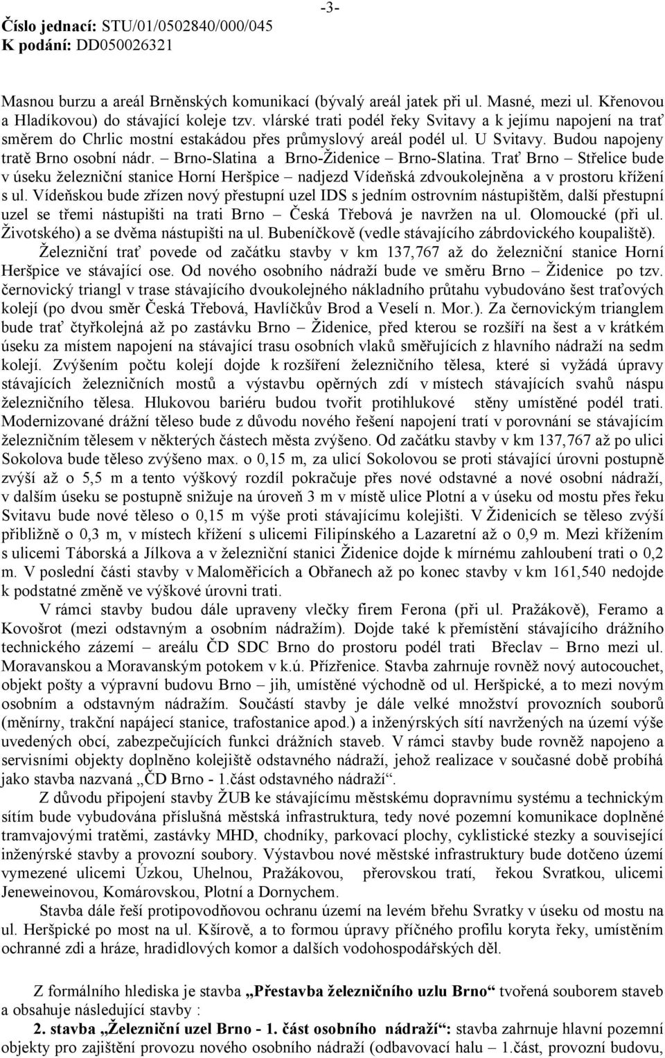 Brno-Slatina a Brno-Židenice Brno-Slatina. Trať Brno Střelice bude v úseku železniční stanice Horní Heršpice nadjezd Vídeňská zdvoukolejněna a v prostoru křížení s ul.