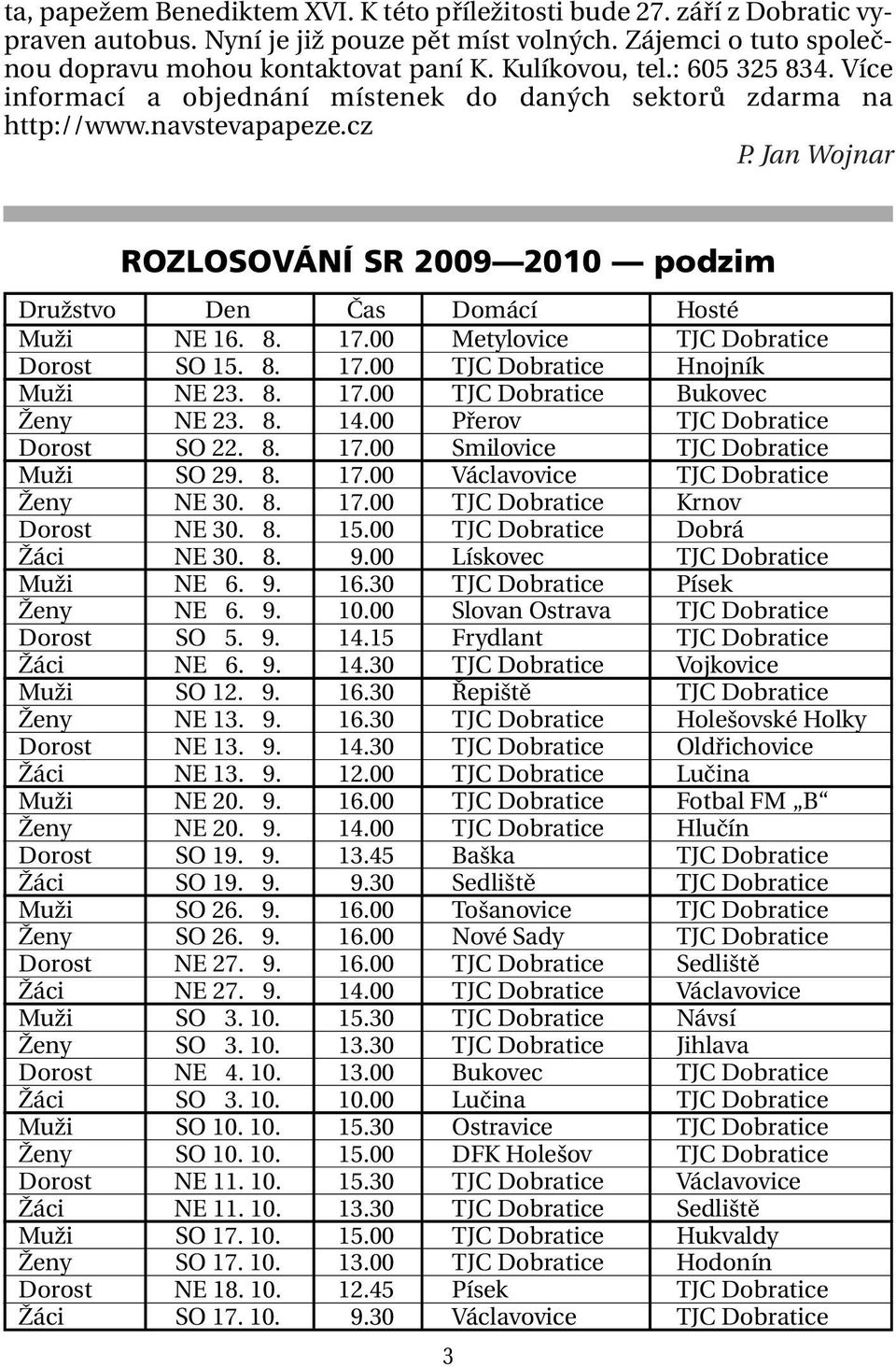 Jan Wojnar ROZLOSOVÁNÍ SR 2009 2010 podzim Družstvo Den Čas Domácí Hosté Muži NE 16. 08. 17.00 Metylovice TJC Dobratice Dorost SO 15. 08. 17.00 TJC Dobratice Hnojník Muži NE 23. 08. 17.00 TJC Dobratice Bukovec Ženy NE 23.