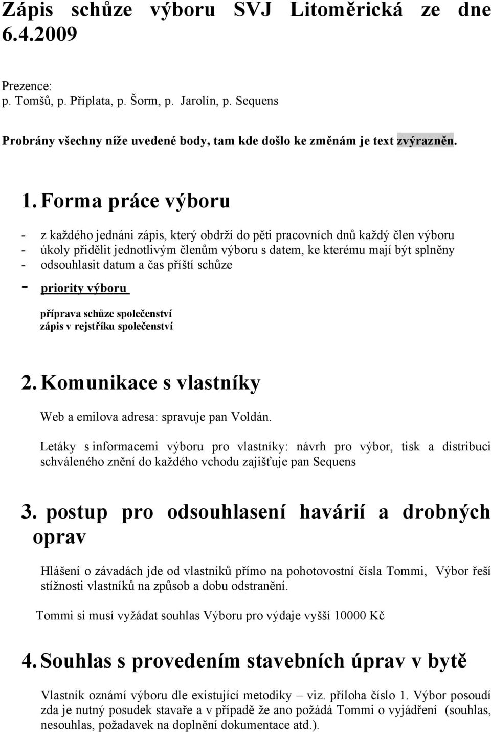 a čas příští schůze - priority výboru příprava schůze společenství zápis v rejstříku společenství 2. Komunikace s vlastníky Web a emilova adresa: spravuje pan Voldán.