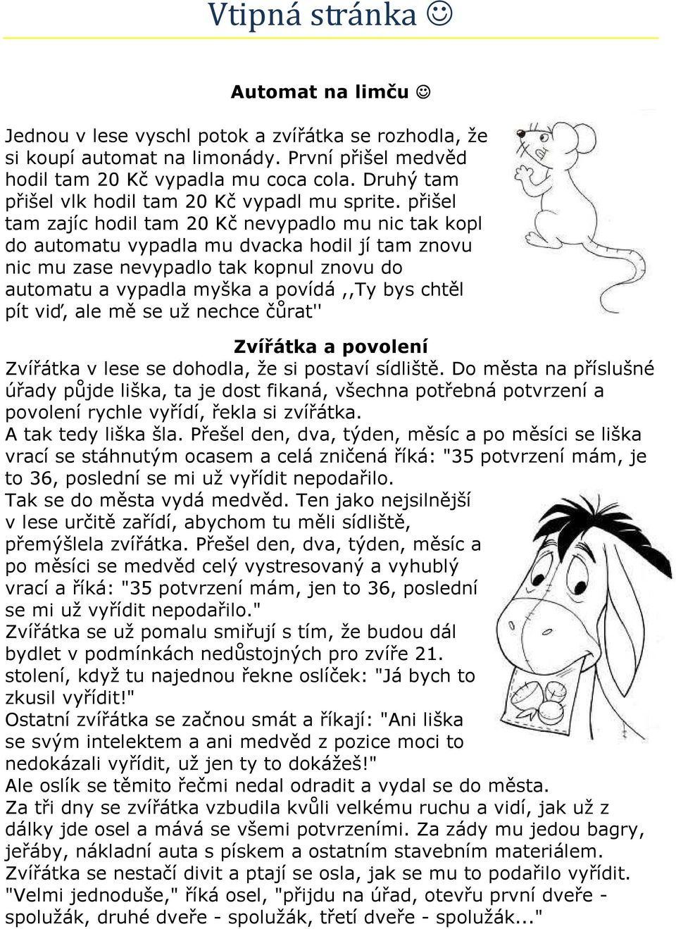 přišel tam zajíc hodil tam 20 Kč nevypadlo mu nic tak kopl do automatu vypadla mu dvacka hodil jí tam znovu nic mu zase nevypadlo tak kopnul znovu do automatu a vypadla myška a povídá,,ty bys chtěl