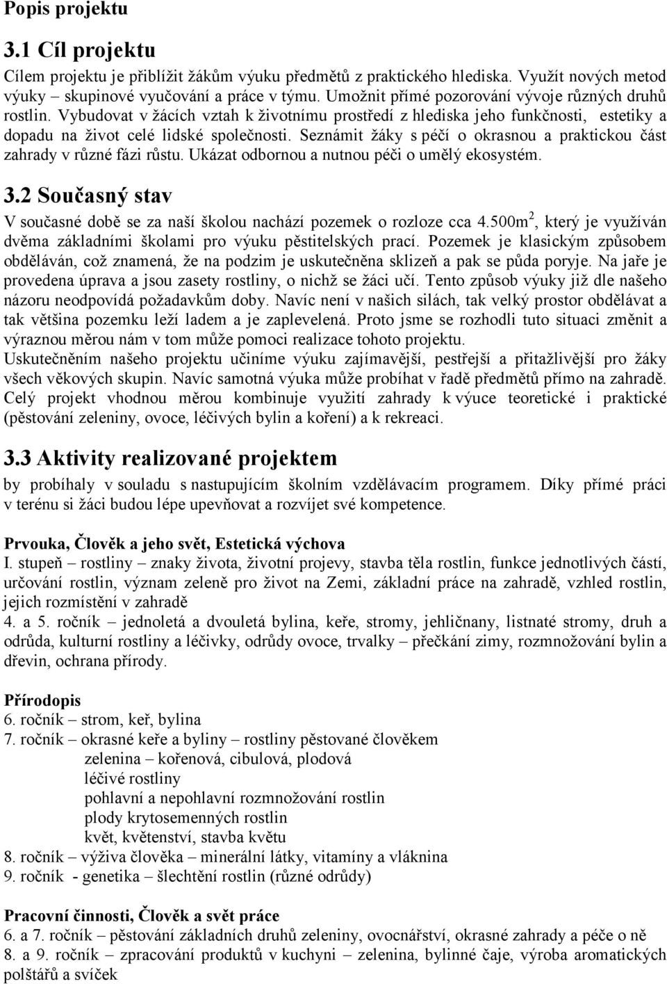 Seznámit žáky s péčí o okrasnou a praktickou část zahrady v různé fázi růstu. Ukázat odbornou a nutnou péči o umělý ekosystém. 3.