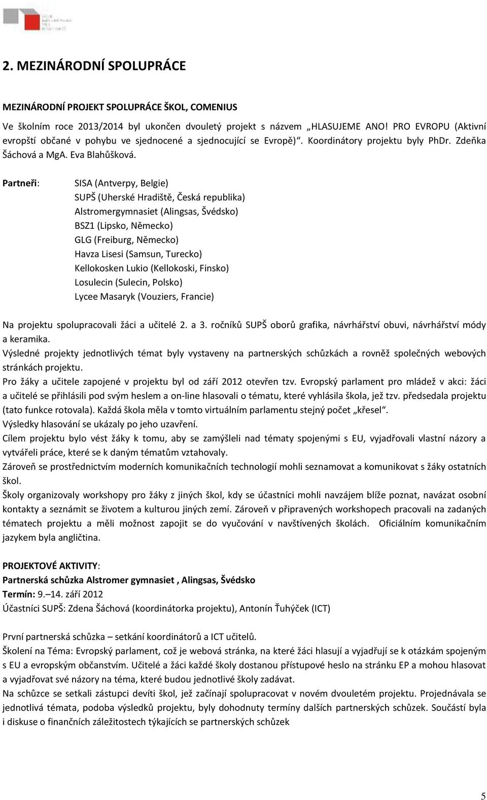 Partneři: SISA (Antverpy, Belgie) SUPŠ (Uherské Hradiště, Česká republika) Alstromergymnasiet (Alingsas, Švédsko) BSZ1 (Lipsko, Německo) GLG (Freiburg, Německo) Havza Lisesi (Samsun, Turecko)