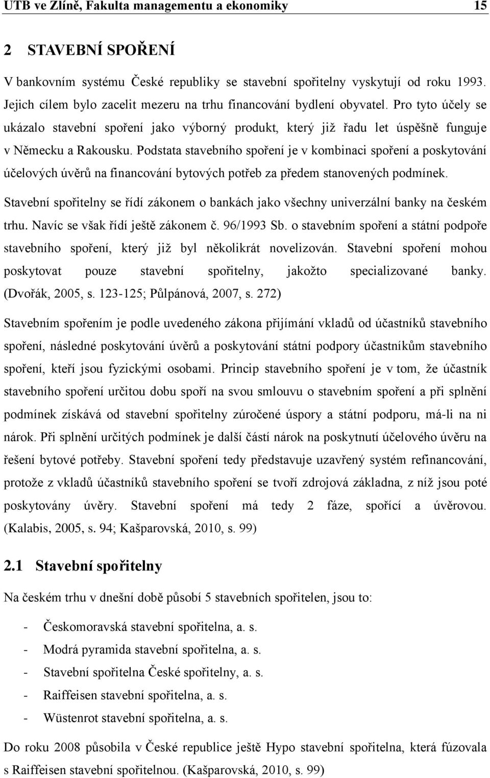 Podstata stavebního spoření je v kombinaci spoření a poskytování účelových úvěrů na financování bytových potřeb za předem stanovených podmínek.