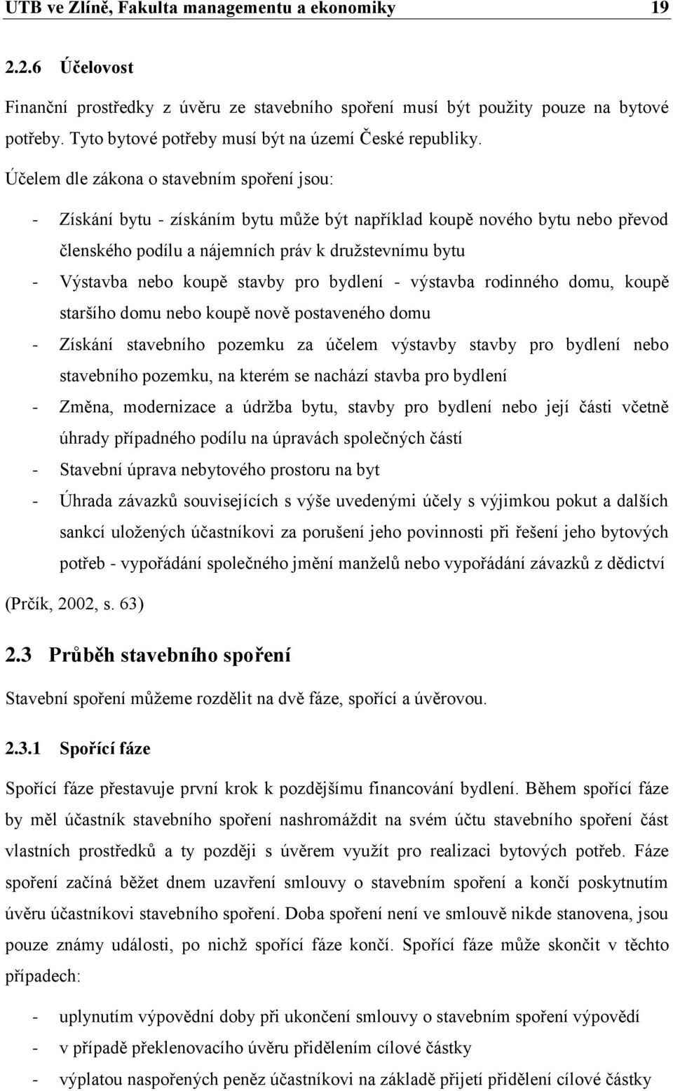 Účelem dle zákona o stavebním spoření jsou: - Získání bytu - získáním bytu může být například koupě nového bytu nebo převod členského podílu a nájemních práv k družstevnímu bytu - Výstavba nebo koupě