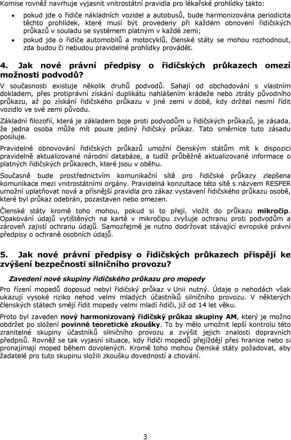 pravidelné prohlídky provádět. 4. Jak nové právní předpisy o řidičských průkazech omezí možnosti podvodů? V současnosti existuje několik druhů podvodů.