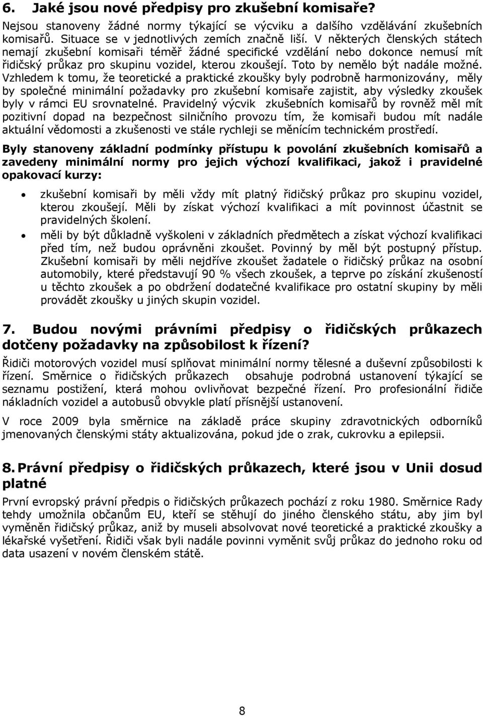 Vzhledem k tomu, že teoretické a praktické zkoušky byly podrobně harmonizovány, měly by společné minimální požadavky pro zkušební komisaře zajistit, aby výsledky zkoušek byly v rámci EU srovnatelné.