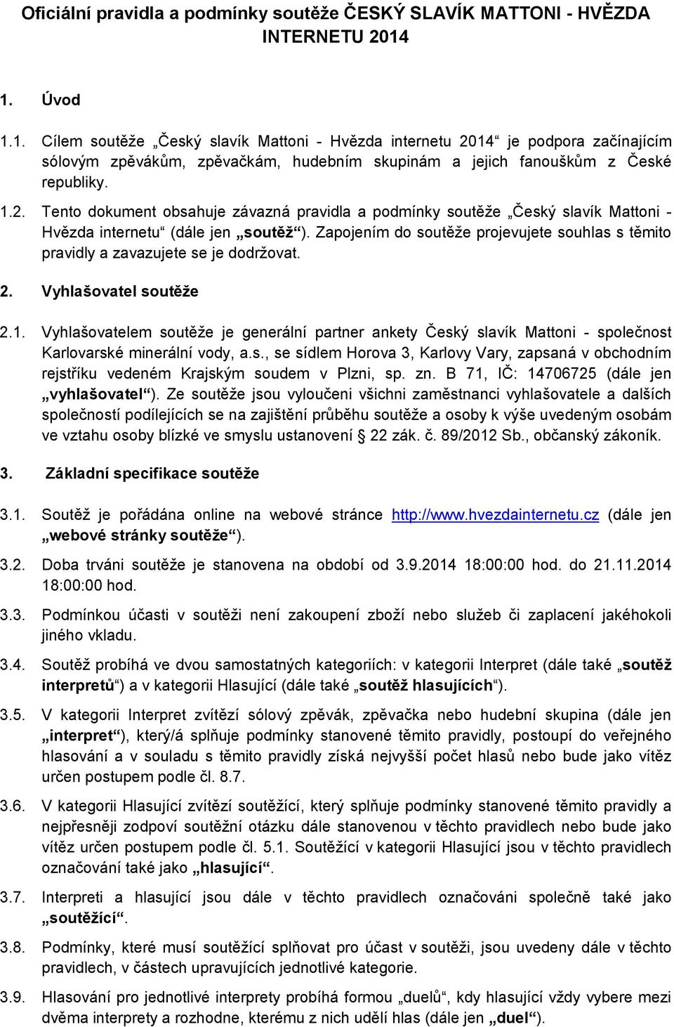 Zapojením do soutěže projevujete souhlas s těmito pravidly a zavazujete se je dodržovat. 2. Vyhlašovatel soutěže 2.1.