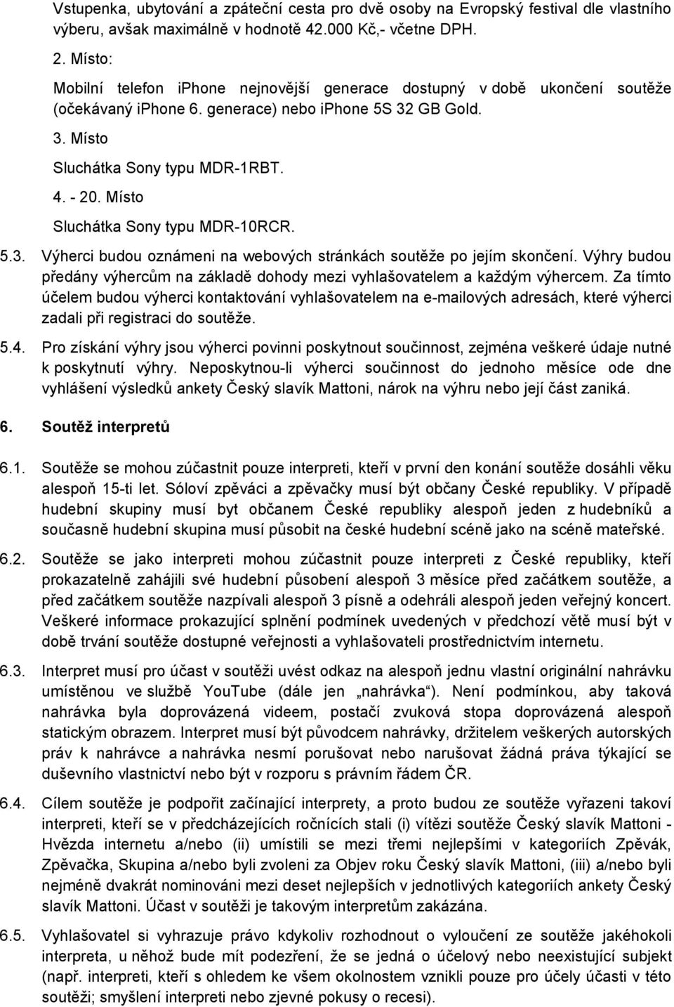 Místo Sluchátka Sony typu MDR-10RCR. 5.3. Výherci budou oznámeni na webových stránkách soutěže po jejím skončení. Výhry budou předány výhercům na základě dohody mezi vyhlašovatelem a každým výhercem.