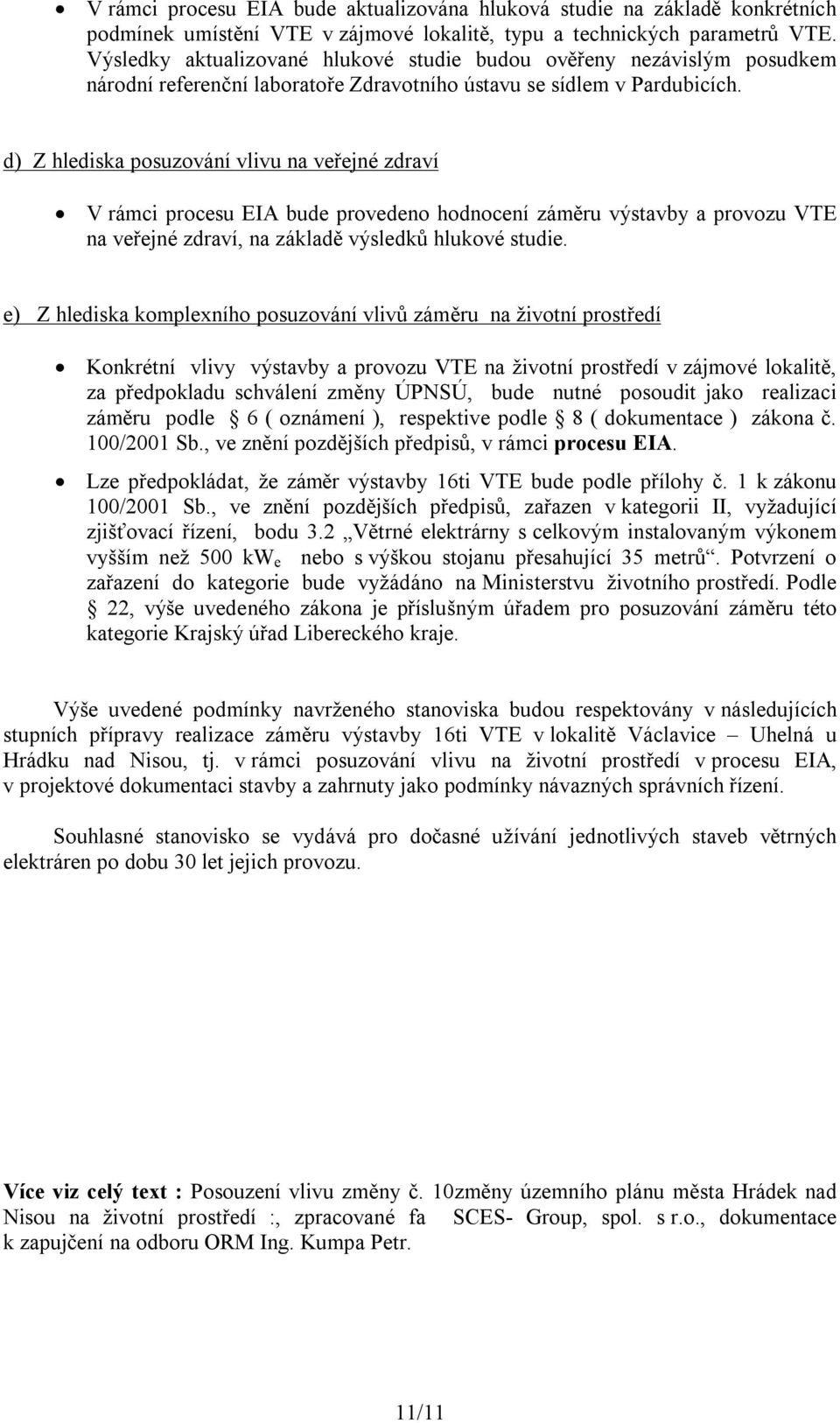 d) Z hlediska posuzování vlivu na veřejné zdraví V rámci procesu EIA bude provedeno hodnocení záměru výstavby a provozu VTE na veřejné zdraví, na základě výsledků hlukové studie.