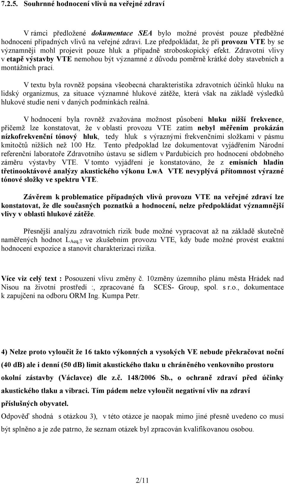 Zdravotní vlivy v etapě výstavby VTE nemohou být významné z důvodu poměrně krátké doby stavebních a montážních prací.