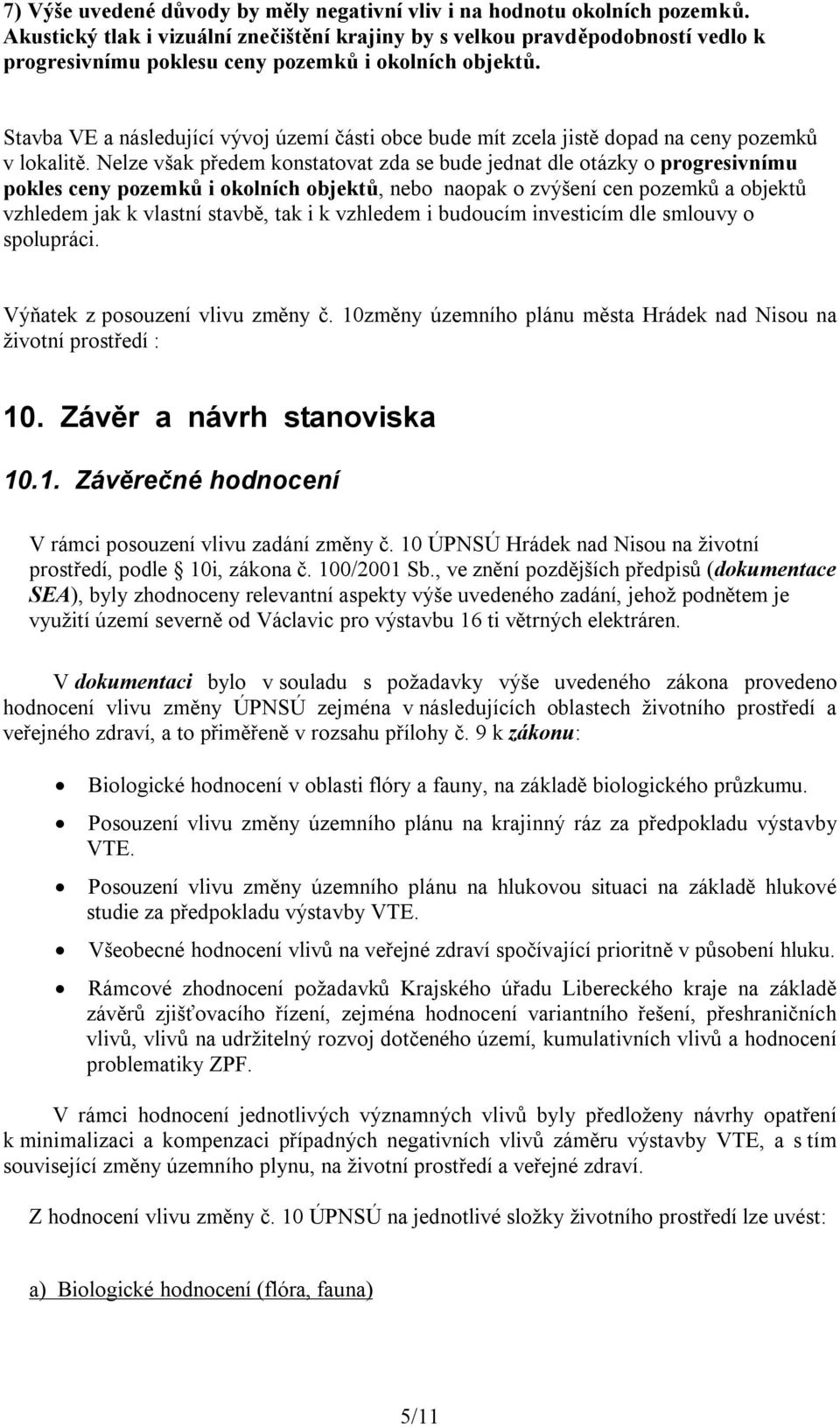 Stavba VE a následující vývoj území části obce bude mít zcela jistě dopad na ceny pozemků v lokalitě.