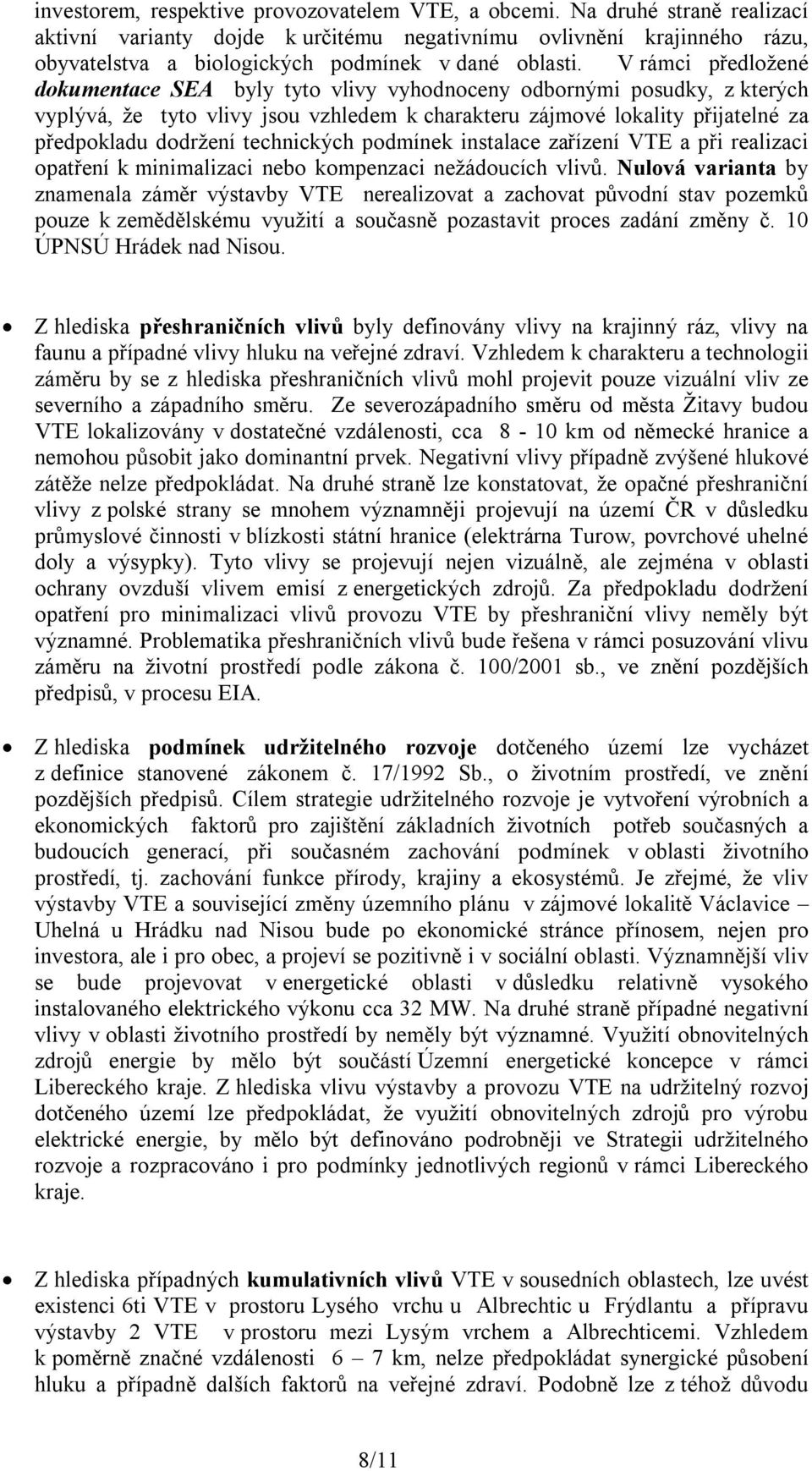 V rámci předložené dokumentace SEA byly tyto vlivy vyhodnoceny odbornými posudky, z kterých vyplývá, že tyto vlivy jsou vzhledem k charakteru zájmové lokality přijatelné za předpokladu dodržení