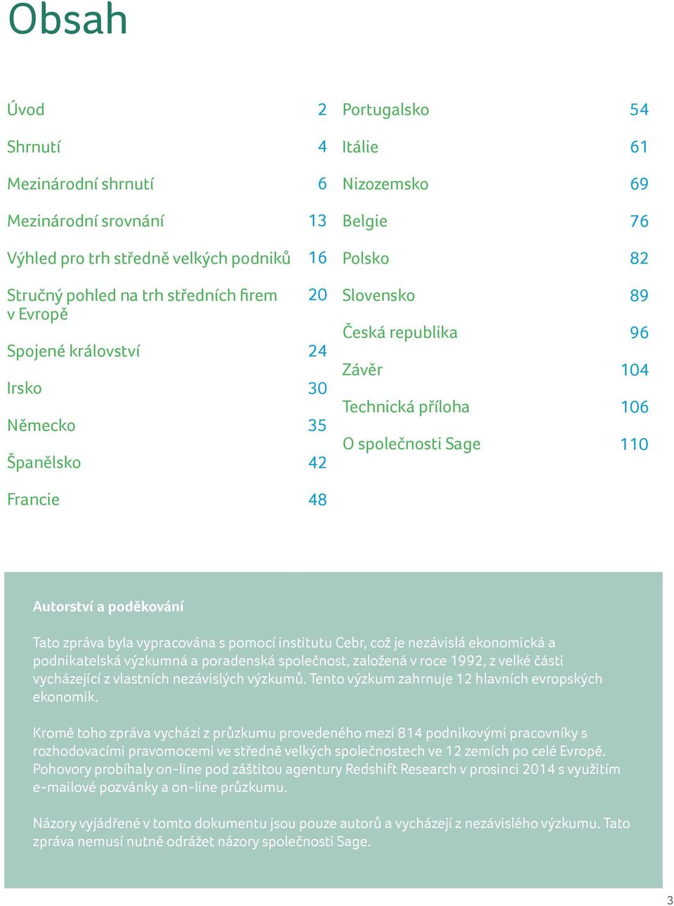 poděkování Tato zpráva byla vypracována s pomocí institutu Cebr, což je nezávislá ekonomická a podnikatelská výzkumná a poradenská společnost, založená v roce 1992, z velké části vycházející z