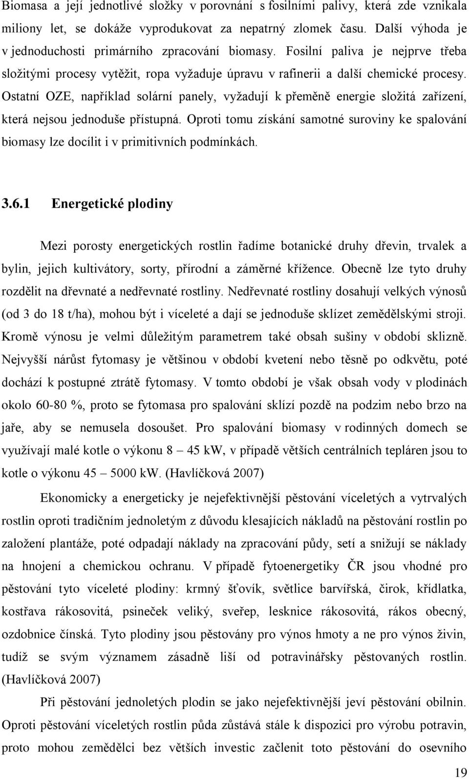 Ostatní OZE, například solární panely, vyžadují k přeměně energie složitá zařízení, která nejsou jednoduše přístupná.