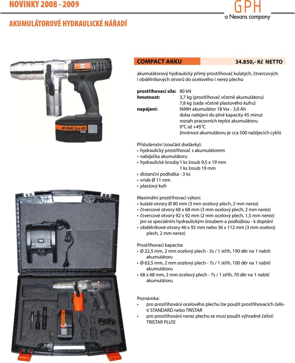 akumulátoru) 7,8 kg (sada včetně plastového kufru) napájení: NiMH akumulátor 18 Vss - 3,0 Ah doba nabíjení do plné kapacity 45 minut rozsah pracovních teplot akumulátoru 0 C až +45 C životnost