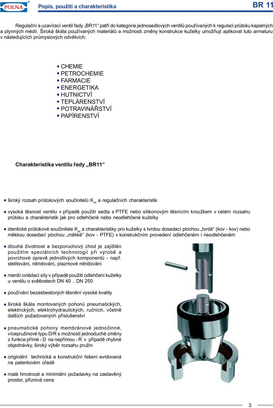 TEPLÁRENSTVÍ POTRAVINÁØSTVÍ PAPÍRENSTVÍ Charakteristika ventilu øady BR11 široký rozsah prùtokových souèinitelù K vs a regulaèních charakteristik vysoká tìsnost ventilu v pøípadì použití sedla s PTFE