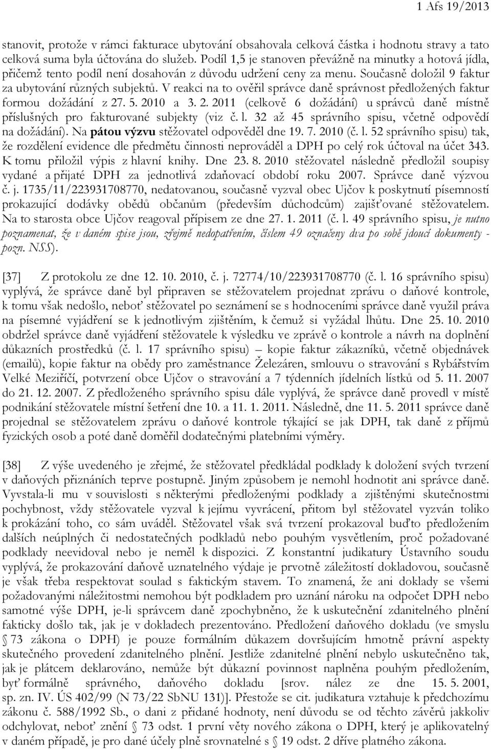 V reakci na to ověřil správce daně správnost předložených faktur formou dožádání z 27. 5. 2010 a 3. 2. 2011 (celkově 6 dožádání) u správců daně místně příslušných pro fakturované subjekty (viz č. l.