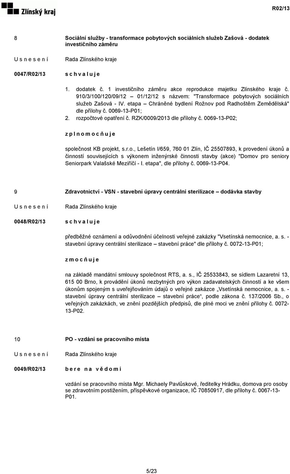 rozpočtové opatření č. RZK/0009/2013 dle přílohy č. 0069-13-P02; zplnomocňuje společnost KB projekt, s.r.o., Lešetín I/659, 760 01 Zlín, IČ 25507893, k provedení úkonů a činností souvisejících s výkonem inženýrské činnosti stavby (akce) "Domov pro seniory Seniorpark Valašské Meziříčí - I.